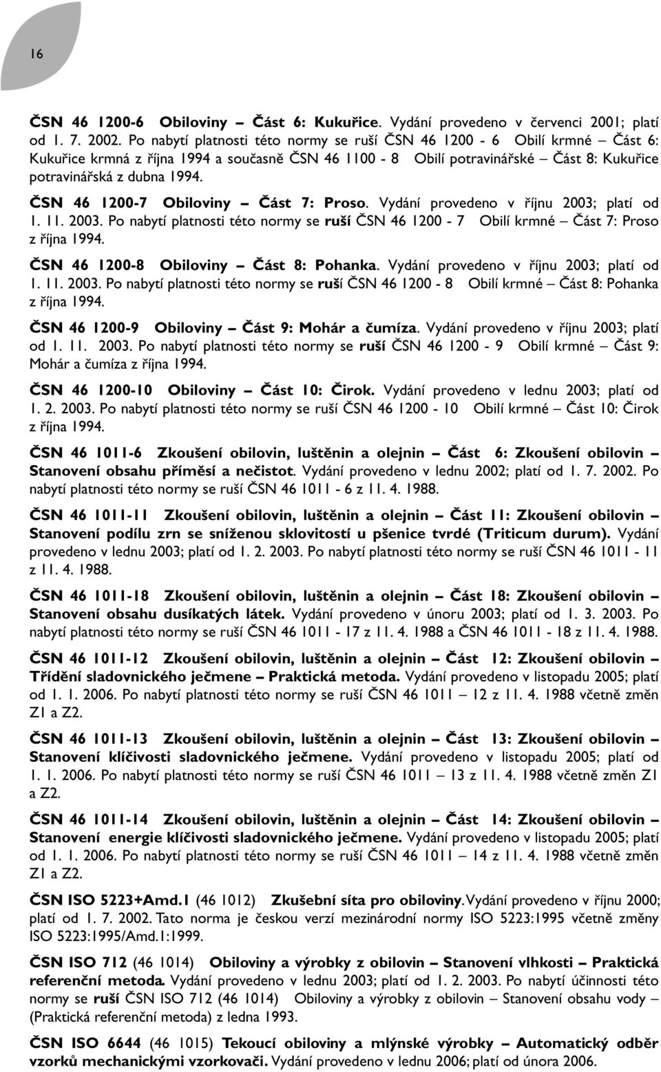 ČSN 46 1200-7 Obiloviny Část 7: Proso. Vydání provedeno v říjnu 2003; platí od 1. 11. 2003. Po nabytí platnosti této normy se ruší ČSN 46 1200-7 Obilí krmné Část 7: Proso z října 1994.