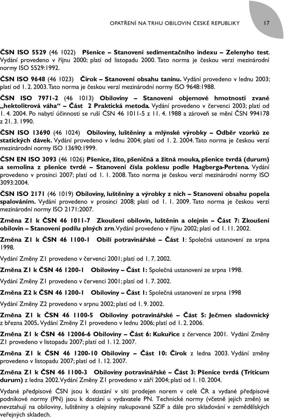 platí od 1. 2. 2003. Tato norma je českou verzí mezinárodní normy ISO 9648:1988. ČSN ISO 7971-2 (46 1013) Obiloviny Stanovení objemové hmotnosti zvané hektolitrová váha Část 2 Praktická metoda.