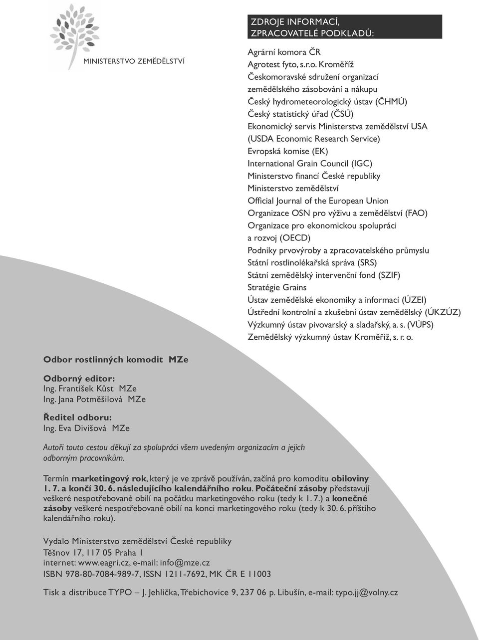 Ministerstva zemědělství USA (USDA Economic Research Service) Evropská komise (EK) International Grain Council (IGC) Ministerstvo financí České republiky Ministerstvo zemědělství Official Journal of