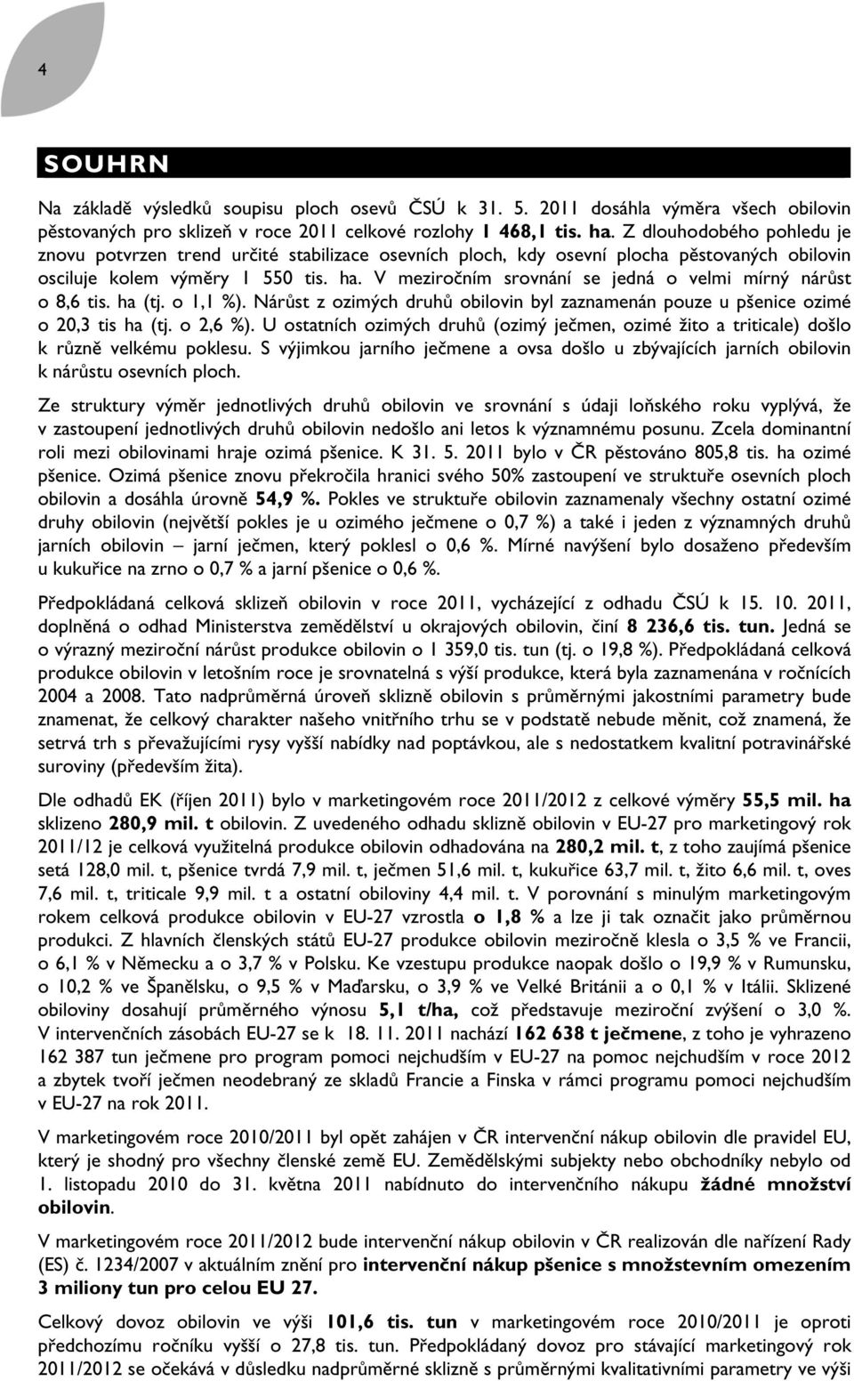 V meziročním srovnání se jedná o velmi mírný nárůst o 8,6 tis. ha (tj. o 1,1 %). Nárůst z ozimých druhů obilovin byl zaznamenán pouze u pšenice ozimé o 20,3 tis ha (tj. o 2,6 %).