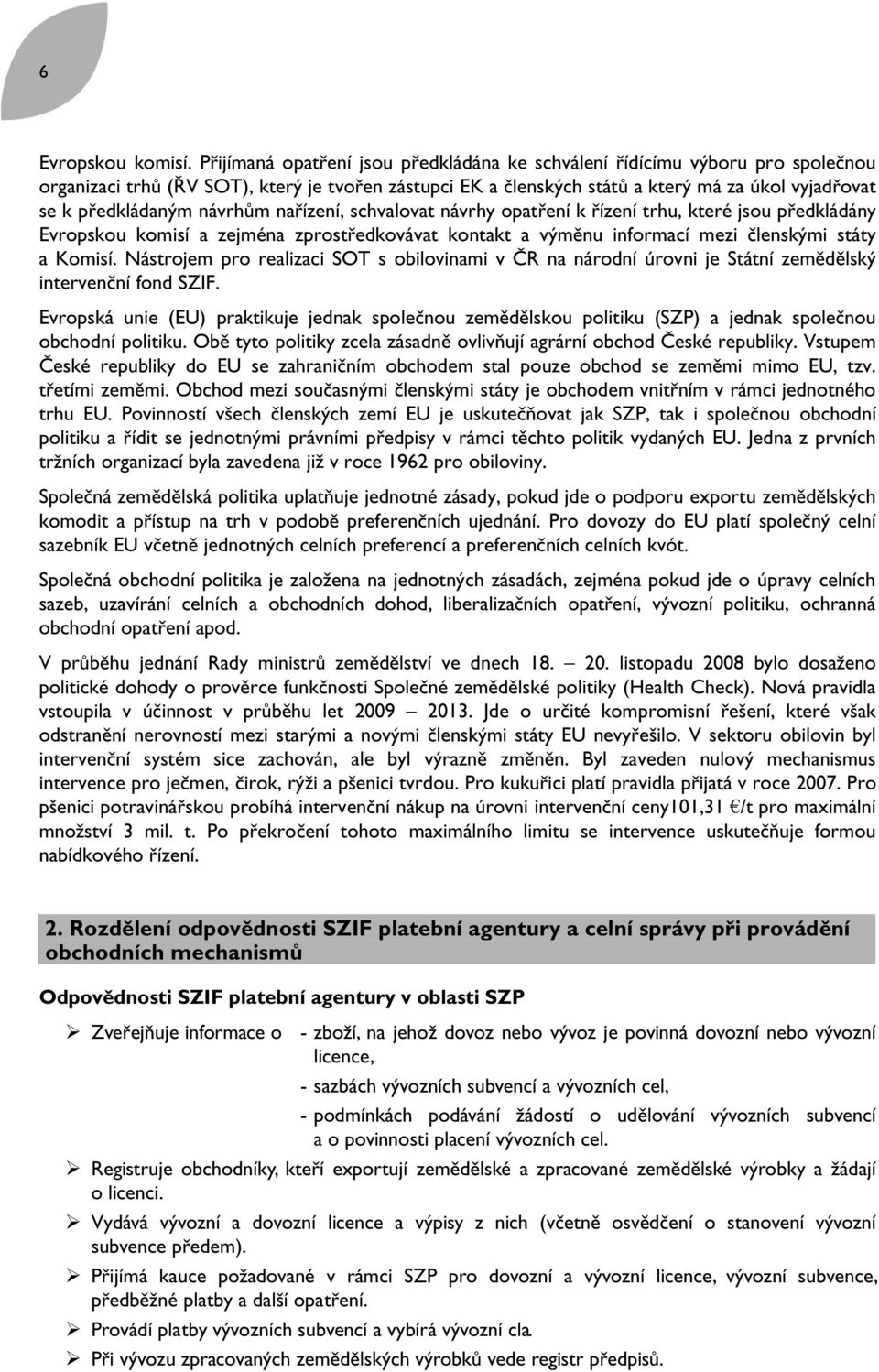 návrhům nařízení, schvalovat návrhy opatření k řízení trhu, které jsou předkládány Evropskou komisí a zejména zprostředkovávat kontakt a výměnu informací mezi členskými státy a Komisí.