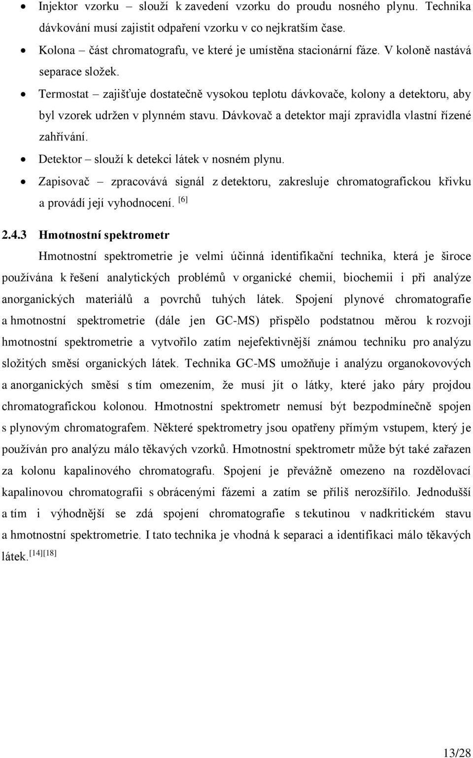 Termostat zajišťuje dostatečně vysokou teplotu dávkovače, kolony a detektoru, aby byl vzorek udržen v plynném stavu. Dávkovač a detektor mají zpravidla vlastní řízené zahřívání.