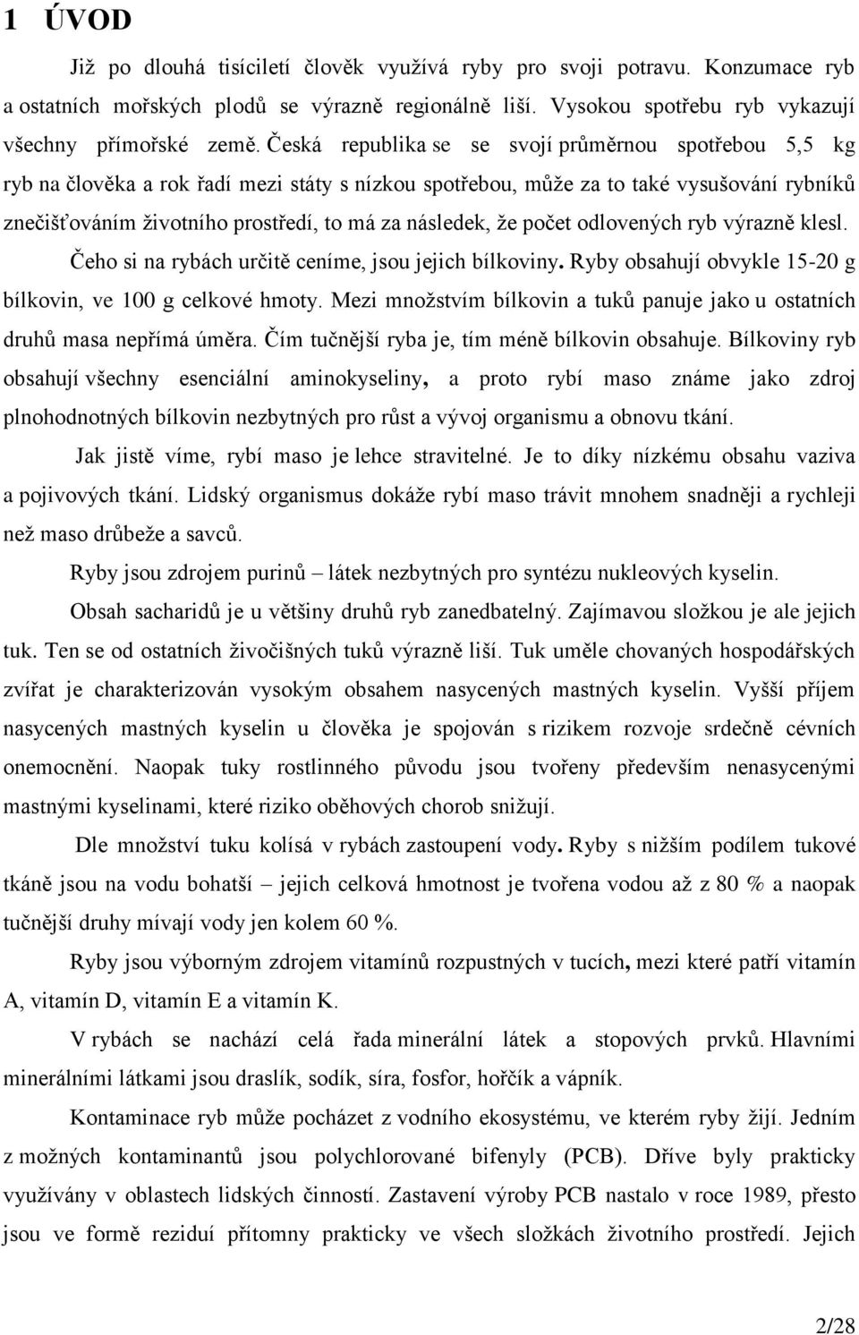 následek, že počet odlovených ryb výrazně klesl. Čeho si na rybách určitě ceníme, jsou jejich bílkoviny. Ryby obsahují obvykle 15-20 g bílkovin, ve 100 g celkové hmoty.