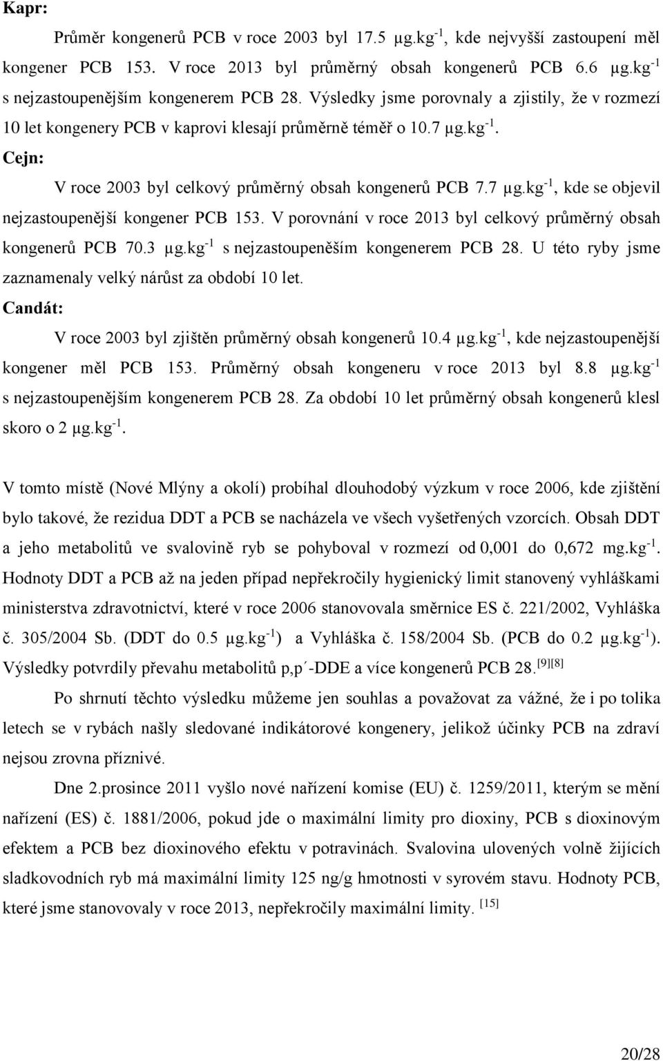 V porovnání v roce 2013 byl celkový průměrný obsah kongenerů PCB 70.3 µg.kg -1 s nejzastoupeněším kongenerem PCB 28. U této ryby jsme zaznamenaly velký nárůst za období 10 let.