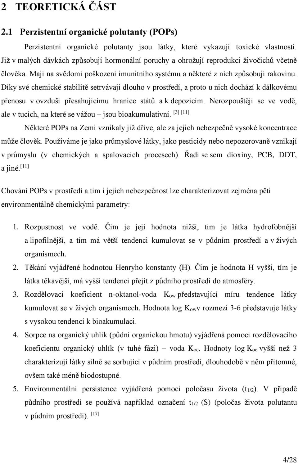 Díky své chemické stabilitě setrvávají dlouho v prostředí, a proto u nich dochází k dálkovému přenosu v ovzduší přesahujícímu hranice států a k depozicím.