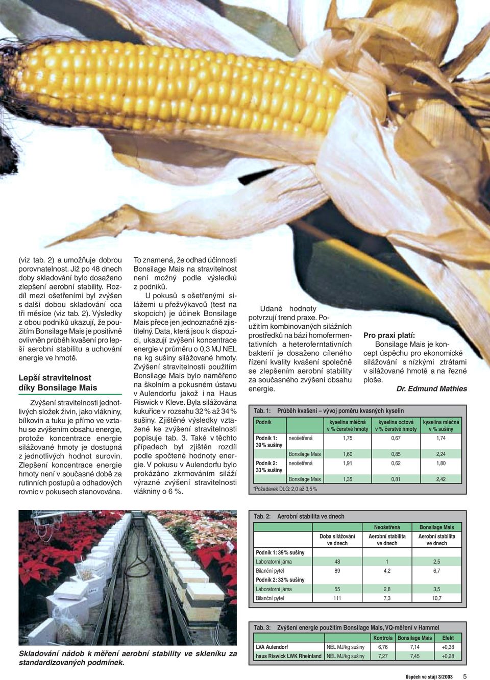 Výsledky z obou podniků ukazují, že použitím Bonsilage Mais je positivně ovlivněn průběh kvašení pro lepší aerobní stabilitu a uchování energie ve hmotě.