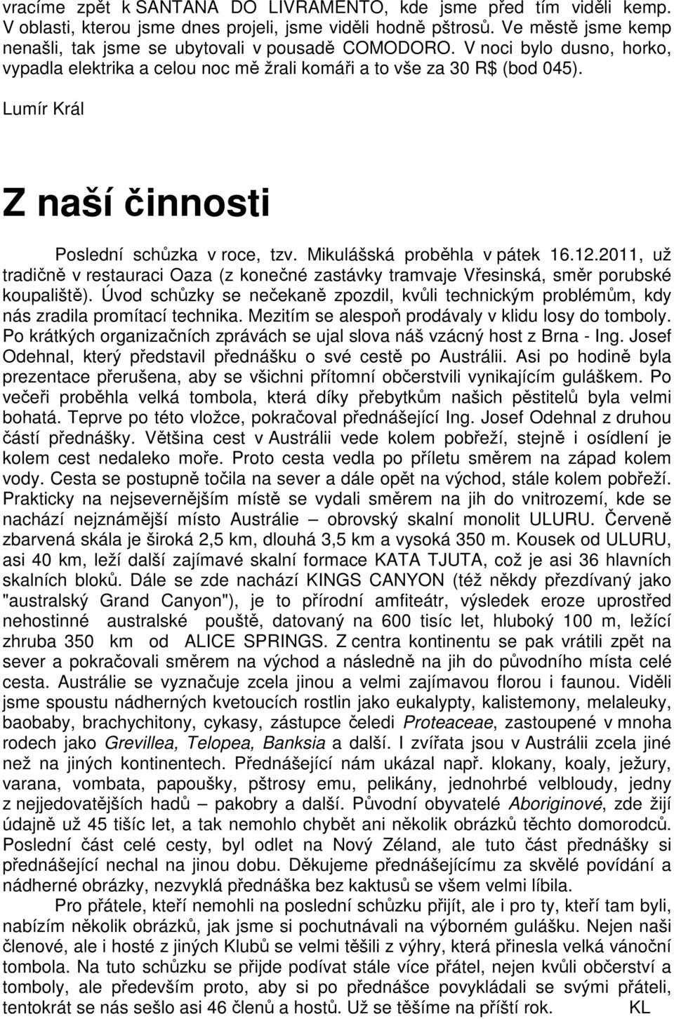 Lumír Král Z naší činnosti Poslední schůzka v roce, tzv. Mikulášská proběhla v pátek 16.12.2011, už tradičně v restauraci Oaza (z konečné zastávky tramvaje Vřesinská, směr porubské koupaliště).