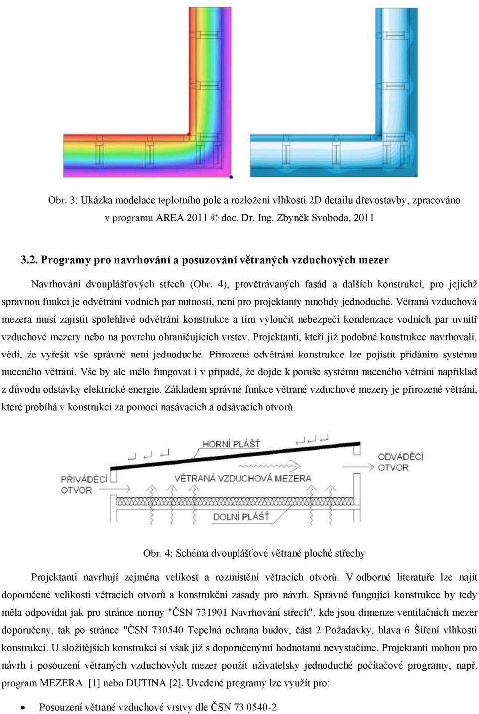 Větraná vzduchová mezera musí zajistit spolehlivé odvětrání konstrukce a tím vyloučit nebezpečí kondenzace vodních par uvnitř vzduchové mezery nebo na povrchu ohraničujících vrstev.