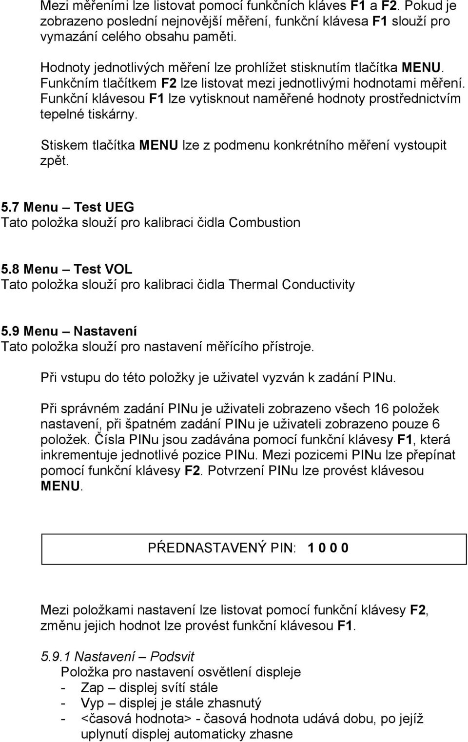 Funkční klávesou F1 lze vytisknout naměřené hodnoty prostřednictvím tepelné tiskárny. Stiskem tlačítka MENU lze z podmenu konkrétního měření vystoupit zpět. 5.