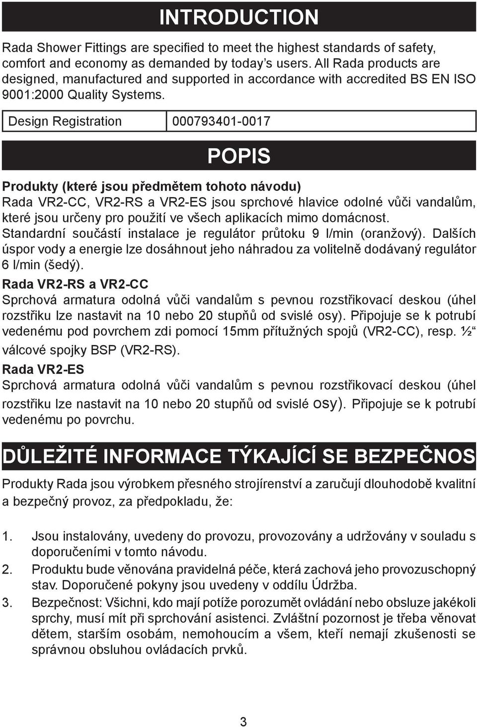 Design Registration 000793401-0017 POPIS Produkty (které jsou předmětem tohoto návodu) Rada VR2-CC, VR2-RS a VR2-ES jsou sprchové hlavice odolné vůči vandalům, které jsou určeny pro použití ve všech