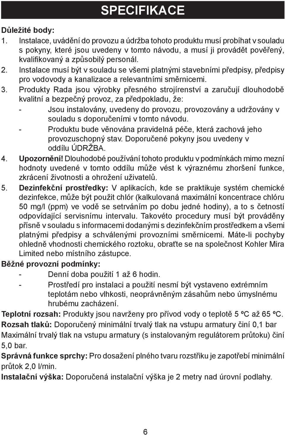 Instalace musí být v souladu se všemi platnými stavebními předpisy, předpisy pro vodovody a kanalizace a relevantními směrnicemi. 3.