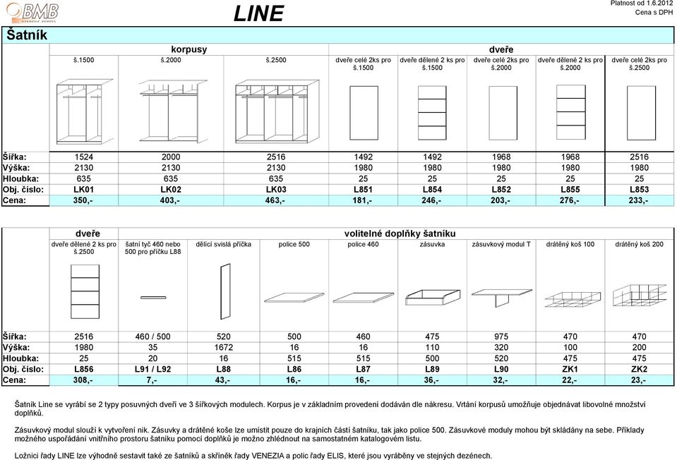 číslo: LK01 LK02 LK03 L851 L854 L852 L855 L853 Cena: 350,- 403,- 463,- 181,- 246,- 203,- 276,- 233,- dveře volitelné doplňky šatníku dveře dělené 2 ks pro š.