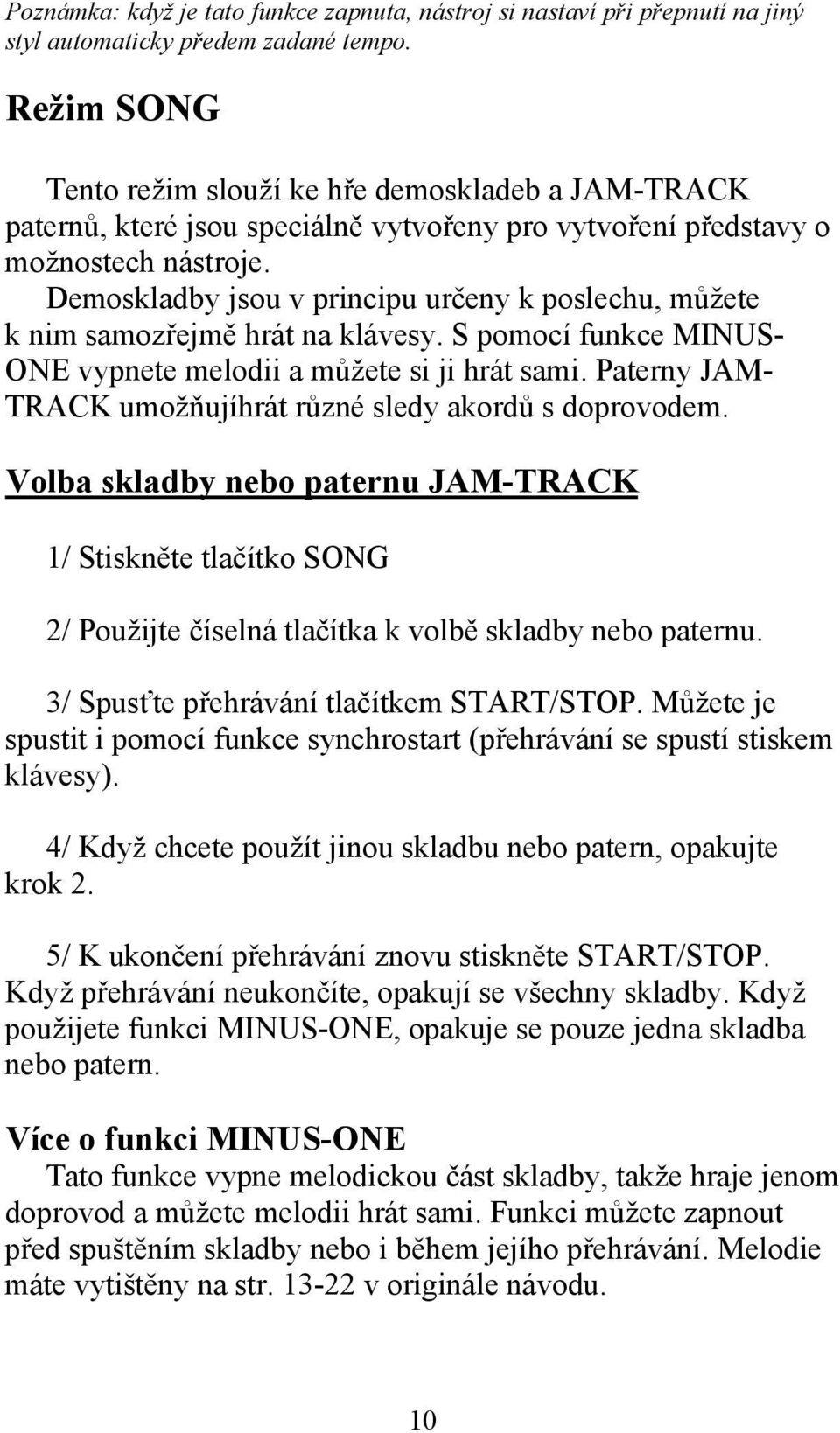 Demoskladby jsou v principu určeny k poslechu, můžete k nim samozřejmě hrát na klávesy. S pomocí funkce MINUS- ONE vypnete melodii a můžete si ji hrát sami.