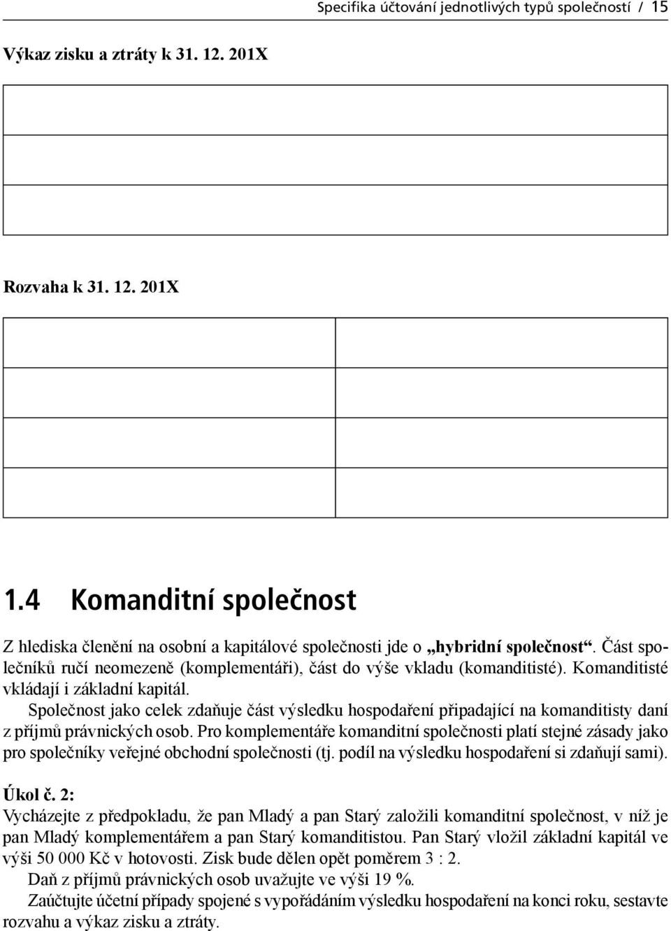 Komanditisté vkládají i základní kapitál. Společnost jako celek zdaňuje část výsledku hospodaření připadající na komanditisty daní z příjmů právnických osob.