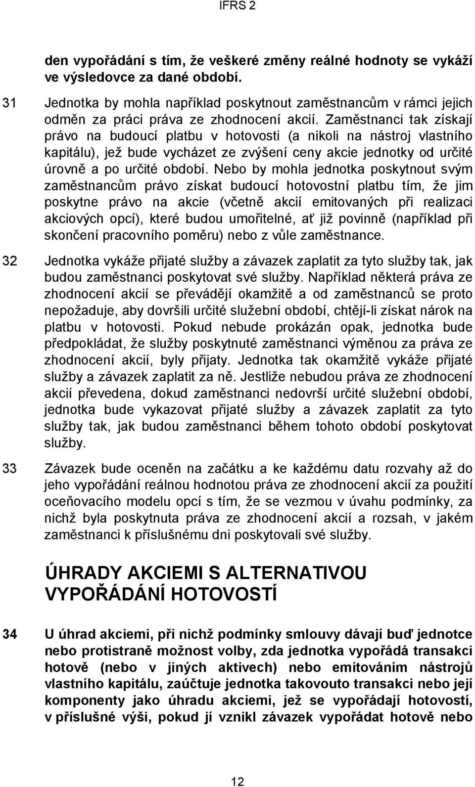 Zaměstnanci tak získají právo na budoucí platbu v hotovosti (a nikoli na nástroj vlastního kapitálu), jež bude vycházet ze zvýšení ceny akcie jednotky od určité úrovně a po určité období.