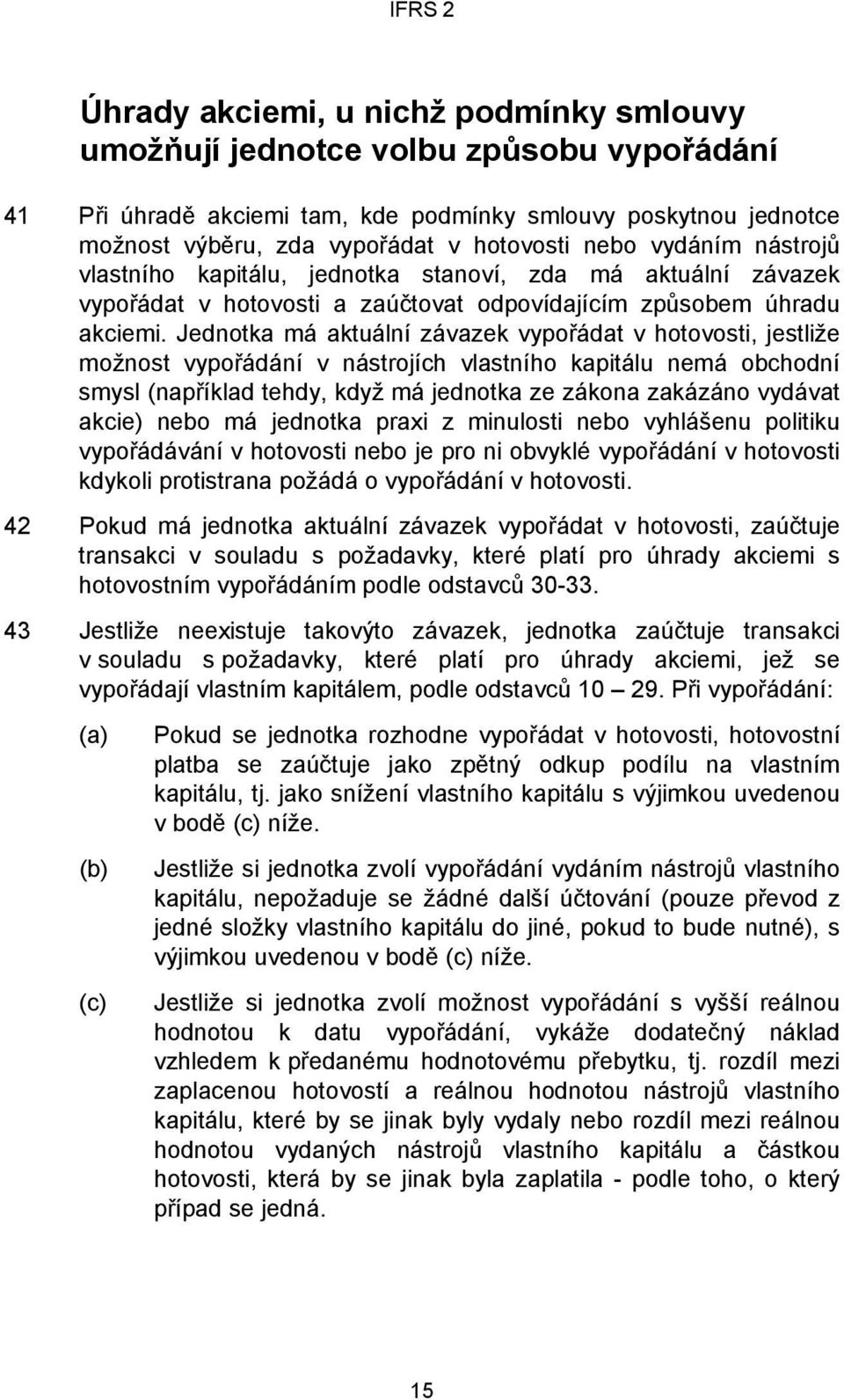 Jednotka má aktuální závazek vypořádat v hotovosti, jestliže možnost vypořádání v nástrojích vlastního kapitálu nemá obchodní smysl (například tehdy, když má jednotka ze zákona zakázáno vydávat