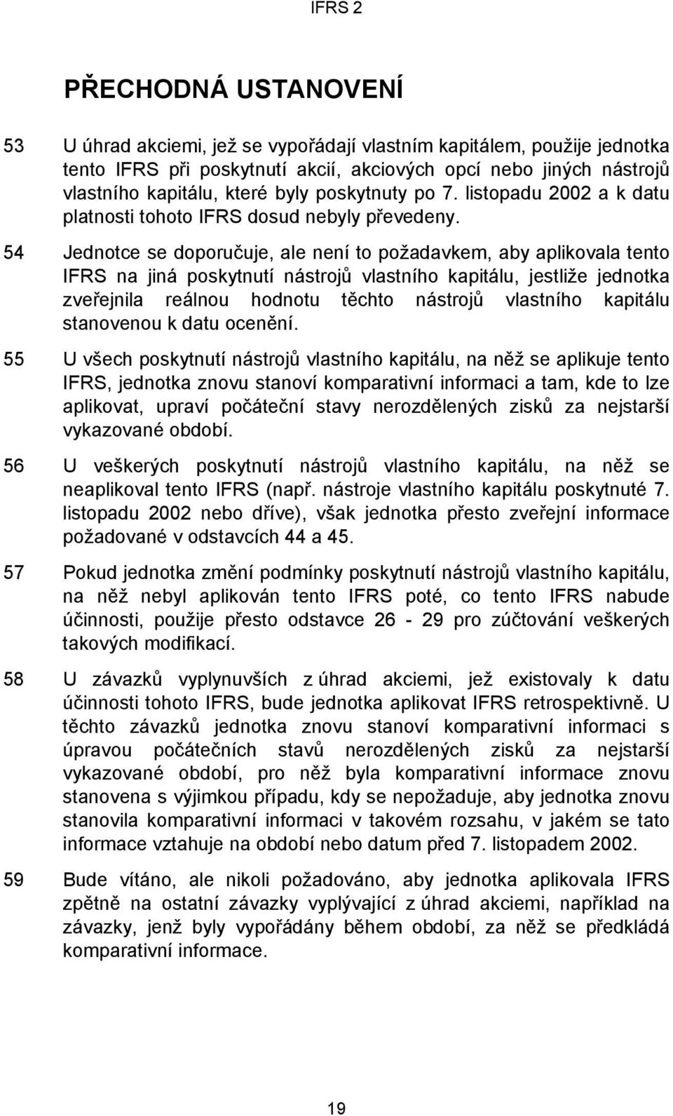 54 Jednotce se doporučuje, ale není to požadavkem, aby aplikovala tento IFRS na jiná poskytnutí nástrojů vlastního kapitálu, jestliže jednotka zveřejnila reálnou hodnotu těchto nástrojů vlastního