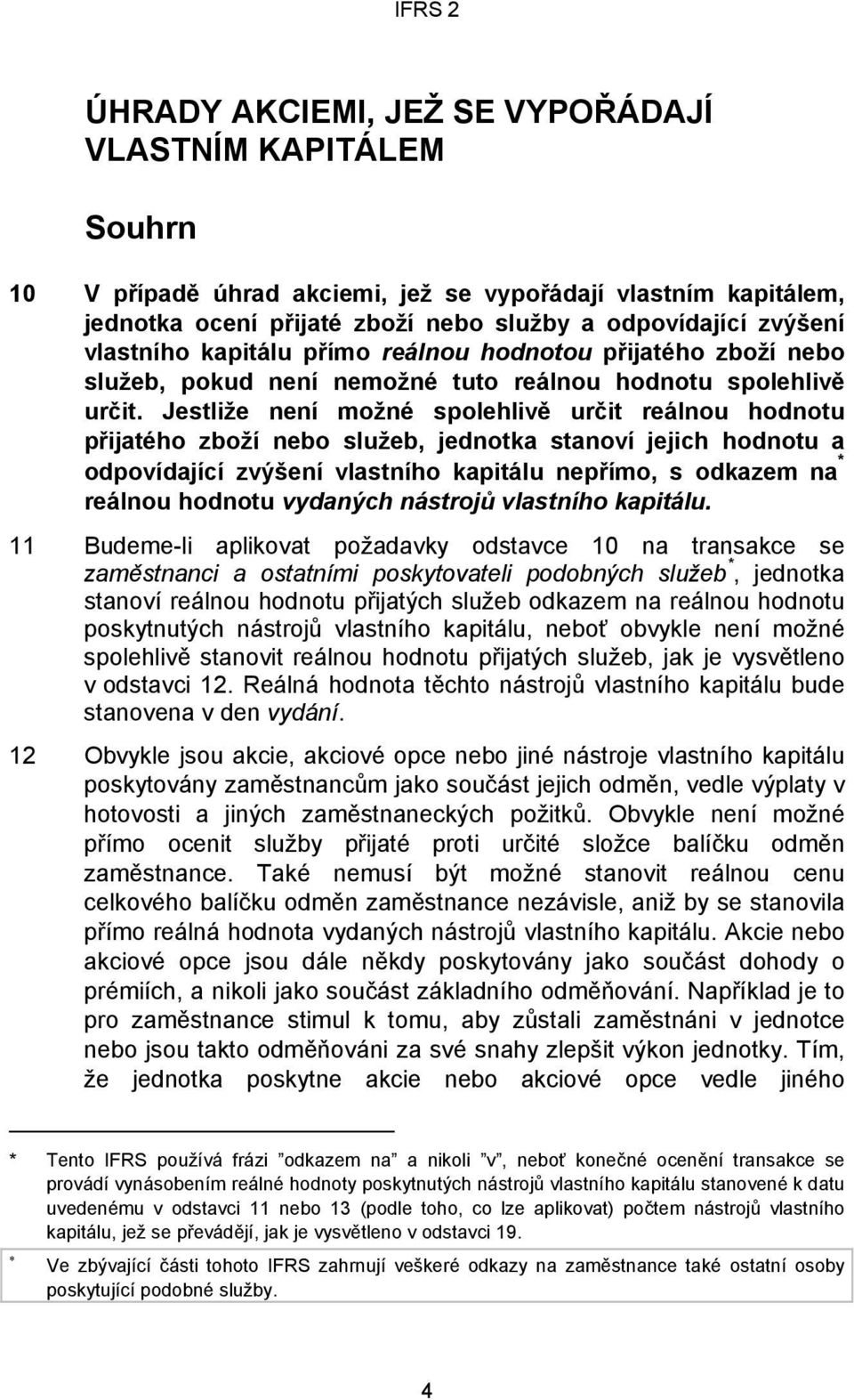 Jestliže není možné spolehlivě určit reálnou hodnotu přijatého zboží nebo služeb, jednotka stanoví jejich hodnotu a odpovídající zvýšení vlastního kapitálu nepřímo, s odkazem na * reálnou hodnotu