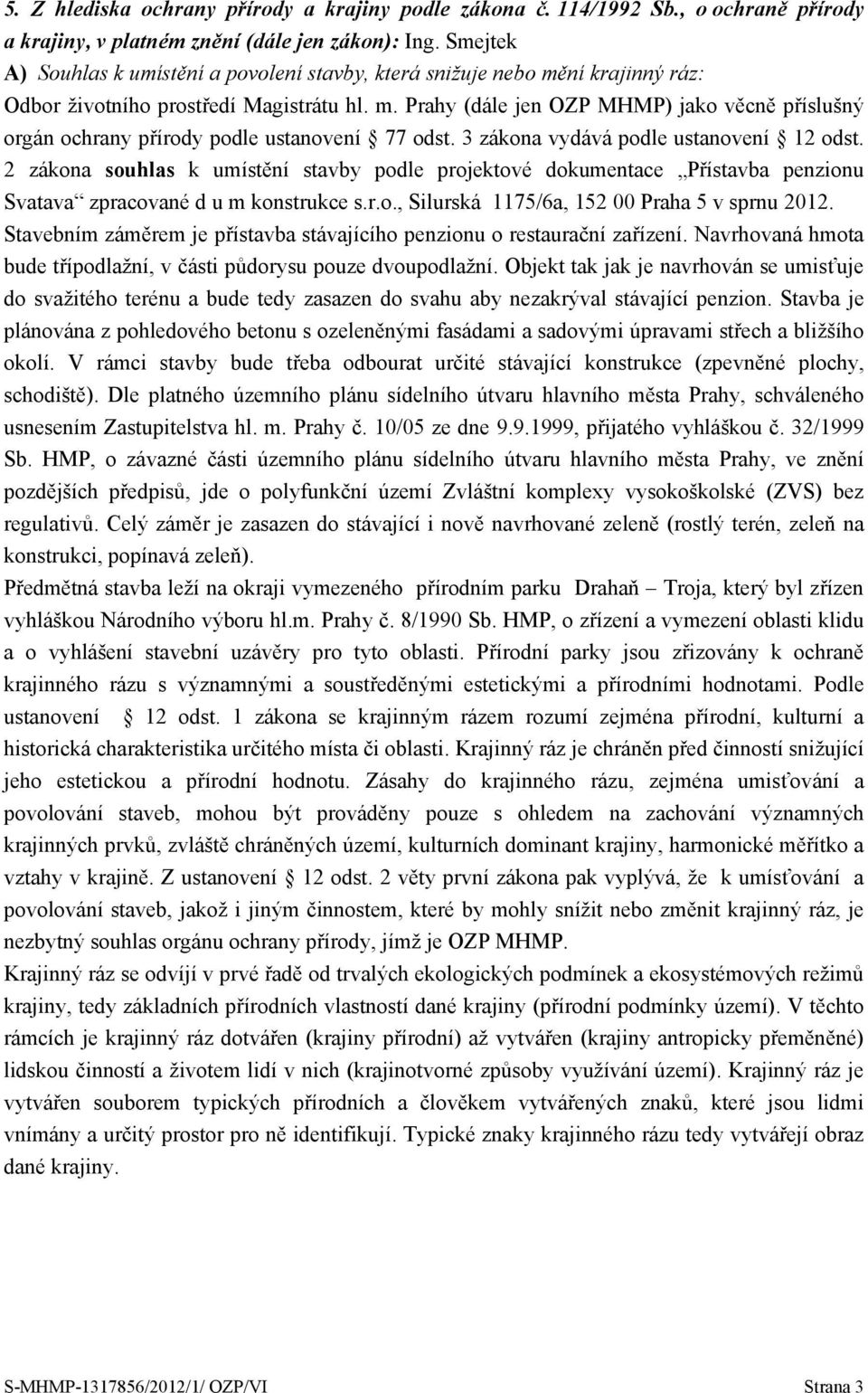 3 zákona vydává podle ustanovení 12 odst. 2 zákona souhlas k umístění stavby podle projektové dokumentace Přístavba penzionu Svatava zpracované d u m konstrukce s.r.o., Silurská 1175/6a, 152 00 Praha 5 v sprnu 2012.