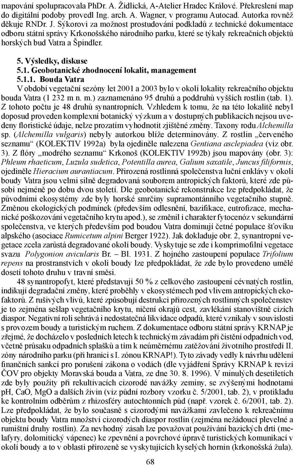 Výsledky, diskuse 5.1. Geobotanické zhodnocení lokalit, management 5.1.1. Bouda Vatra V období vegetační sezóny let 2001 a 2003 bylo v okolí lokality rekreačního objektu bouda Vatra (1 232 m n. m.) zaznamenáno 95 druhů a poddruhů vyšších rostlin (tab.