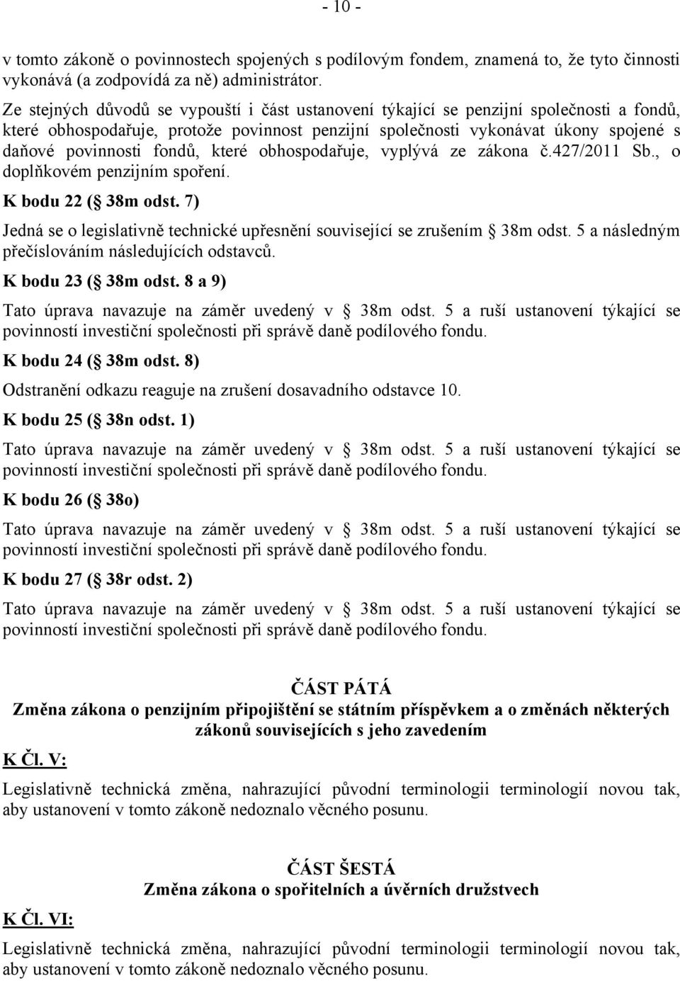 fondů, které obhospodařuje, vyplývá ze zákona č.427/2011 Sb., o doplňkovém penzijním spoření. K bodu 22 ( 38m odst. 7) Jedná se o legislativně technické upřesnění související se zrušením 38m odst.