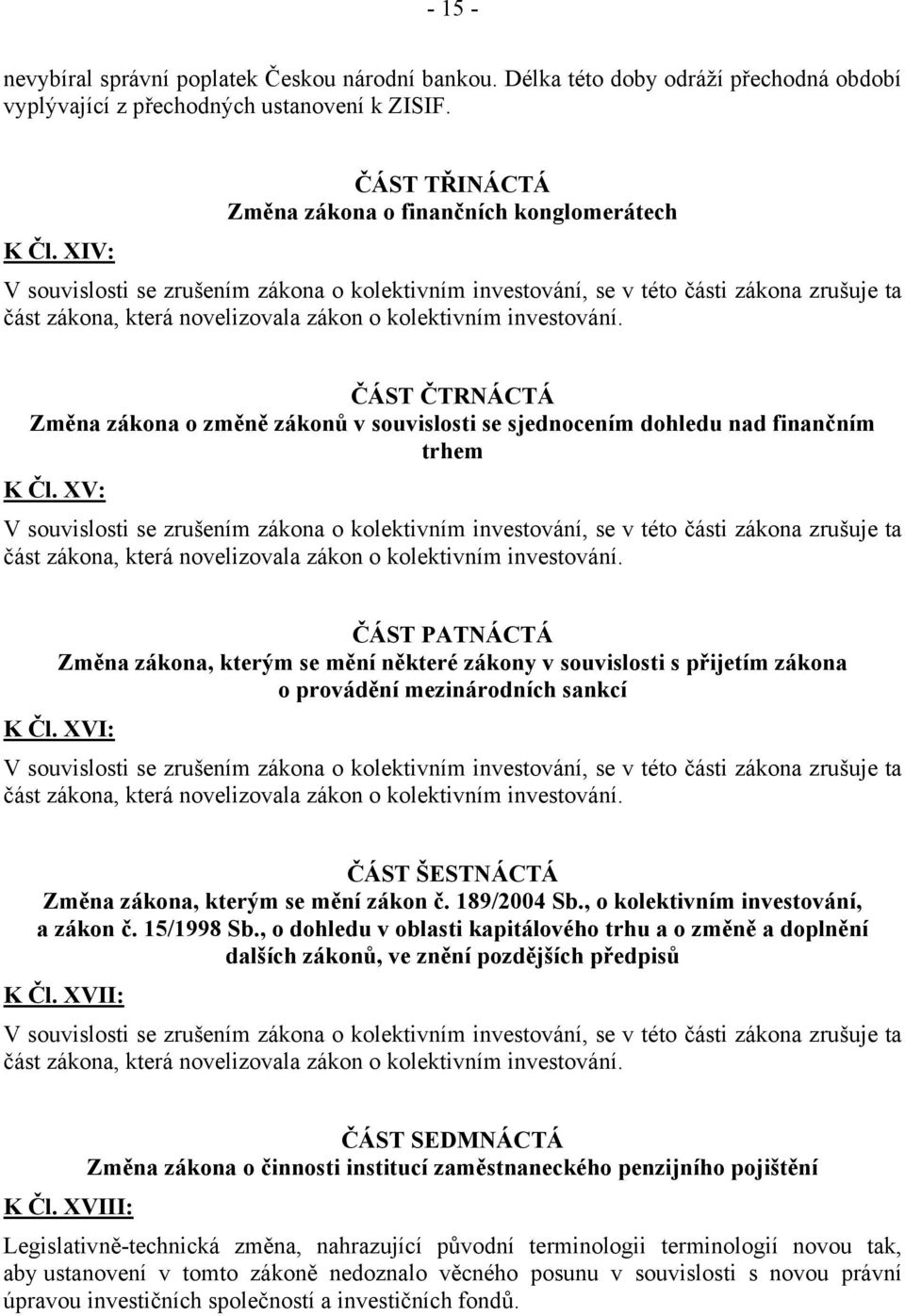 XV: ČÁST PATNÁCTÁ Změna zákona, kterým se mění některé zákony v souvislosti s přijetím zákona o provádění mezinárodních sankcí K Čl. XVI: ČÁST ŠESTNÁCTÁ Změna zákona, kterým se mění zákon č.