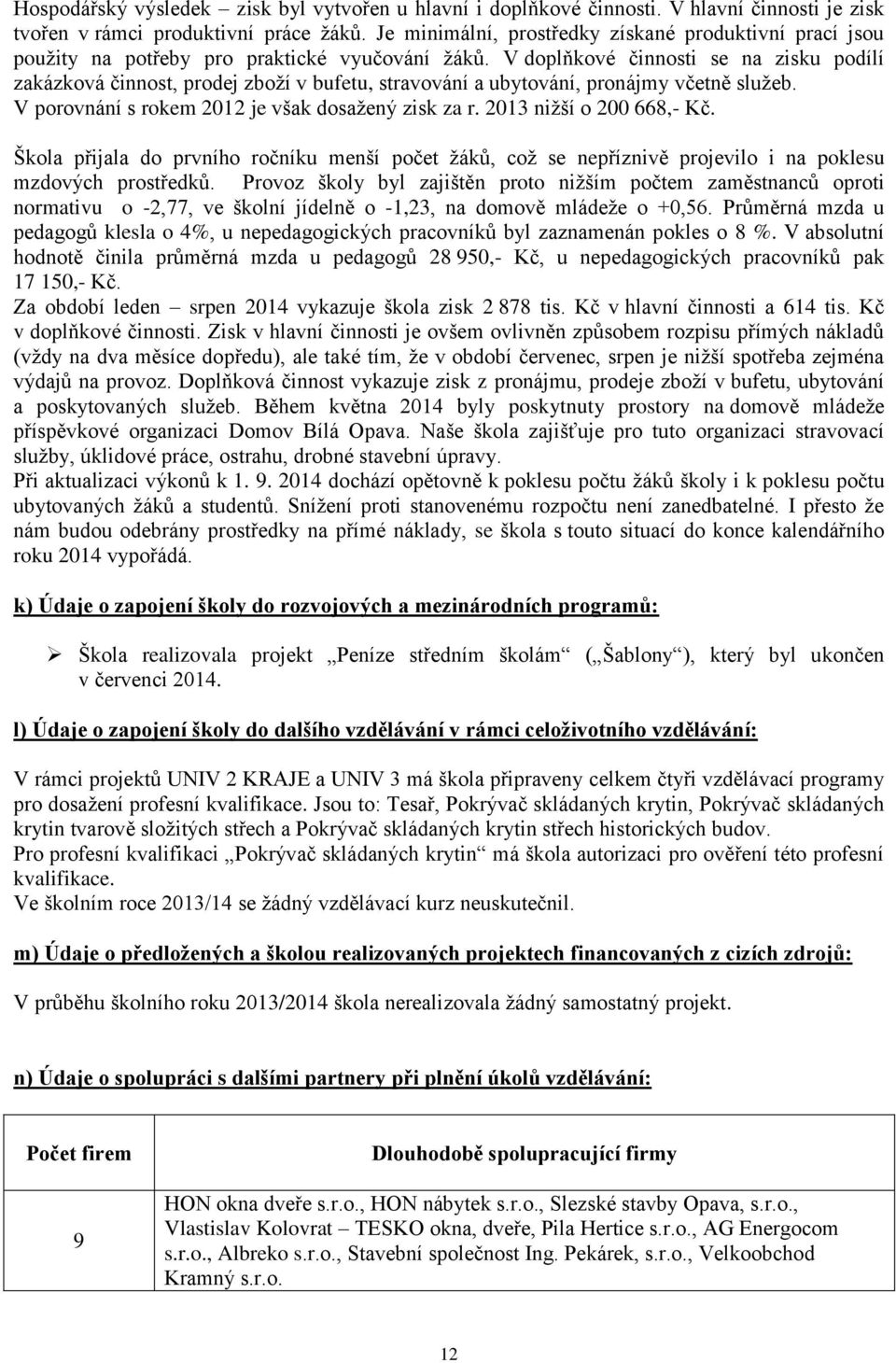 V doplňkové činnosti se na zisku podílí zakázková činnost, prodej zboží v bufetu, stravování a ubytování, pronájmy včetně služeb. V porovnání s rokem 202 je však dosažený zisk za r.