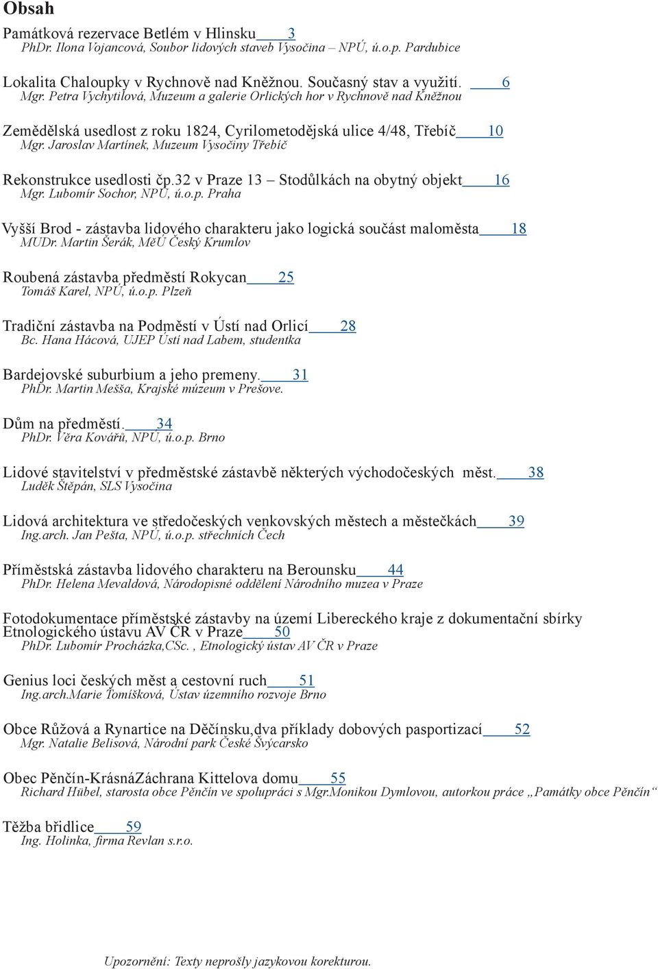 Jaroslav Martínek, Muzeum Vysočiny Třebíč Rekonstrukce usedlosti čp.32 v Praze 13 Stodůlkách na obytný objekt 16 Mgr. Lubomír Sochor, NPÚ, ú.o.p. Praha Vyšší Brod - zástavba lidového charakteru jako logická součást maloměsta 18 MUDr.