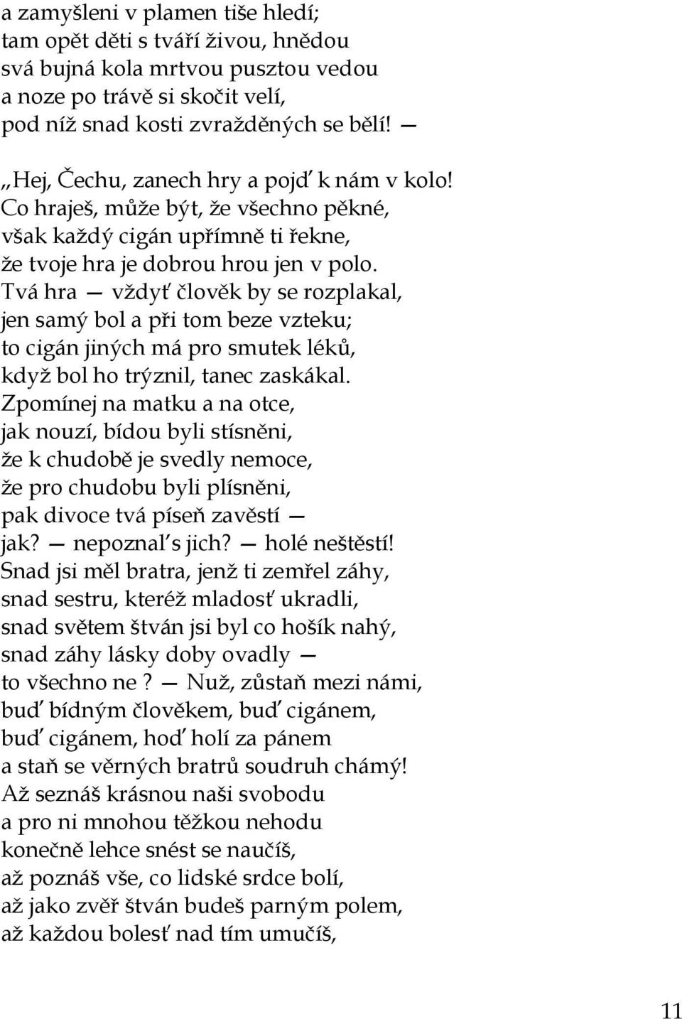 Tvá hra vždyť člověk by se rozplakal, jen samý bol a při tom beze vzteku; to cigán jiných má pro smutek léků, když bol ho trýznil, tanec zaskákal.