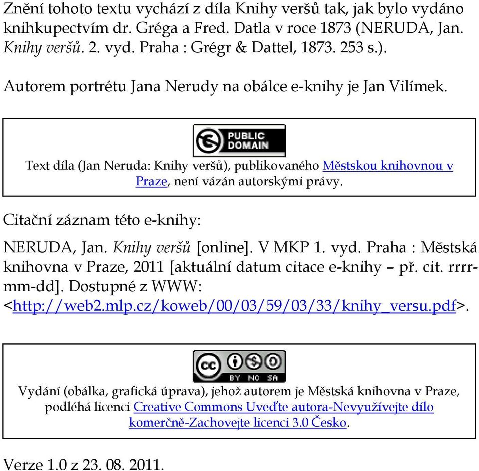 Citační záznam této e-knihy: NERUDA, Jan. Knihy veršů [online]. V MKP 1. vyd. Praha : Městská knihovna v Praze, 2011 [aktuální datum citace e-knihy př. cit. rrrrmm-dd]. Dostupné z WWW: <http://web2.