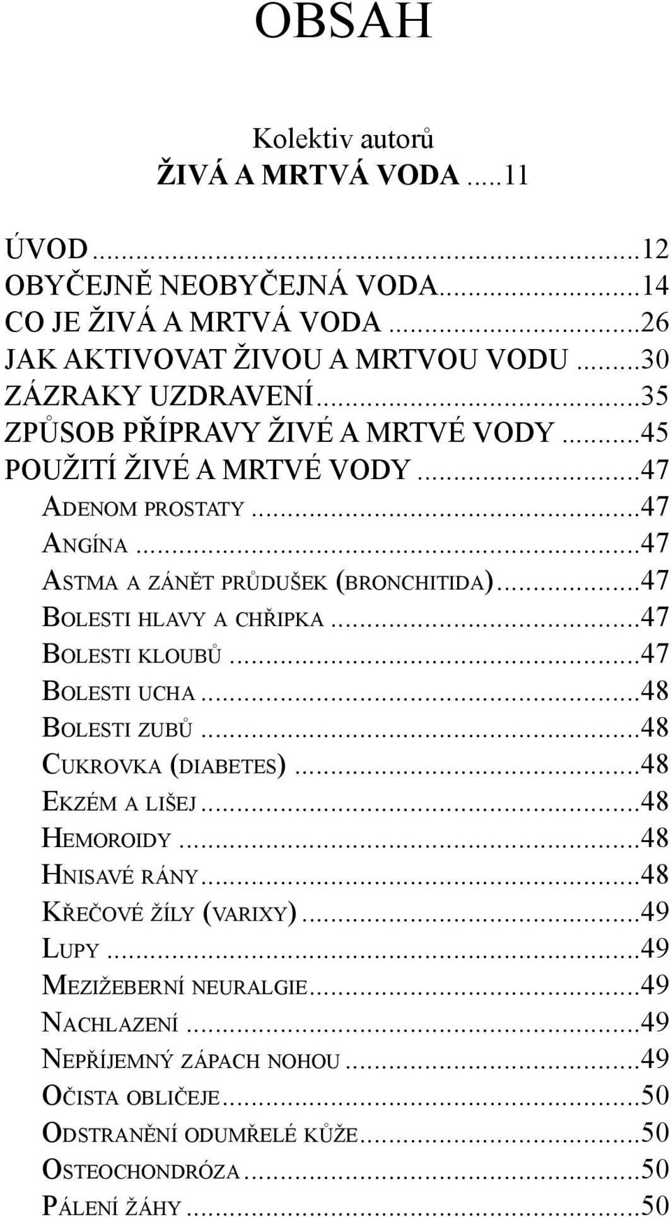 ..47 BOLESTI HLAVY A CHŘIPKA...47 BOLESTI KLOUBŮ...47 BOLESTI UCHA...48 BOLESTI ZUBŮ...48 CUKROVKA (DIABETES)...48 EKZÉM A LIŠEJ...48 HEMOROIDY...48 HNISAVÉ RÁNY.