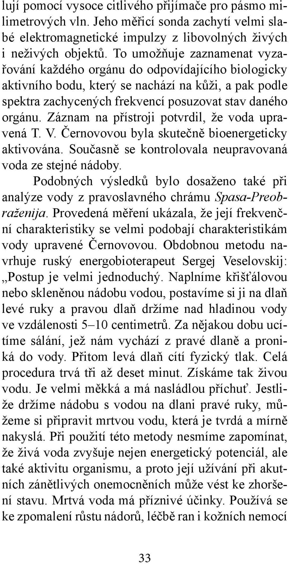 Záznam na přístroji potvrdil, že voda upravená T. V. Černovovou byla skutečně bioenergeticky aktivována. Současně se kontrolovala neupravovaná voda ze stejné nádoby.