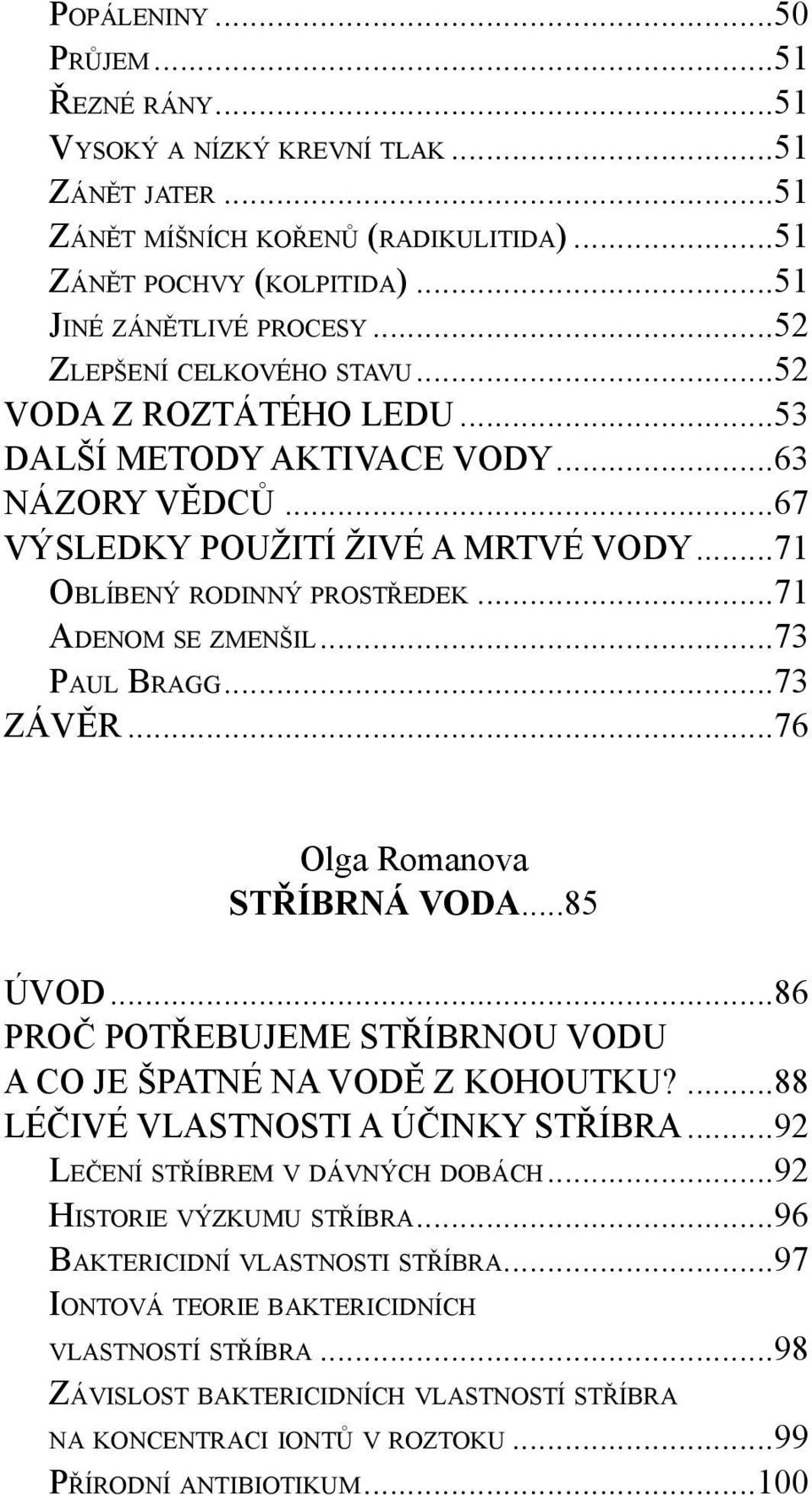 ..71 ADENOM SE ZMENŠIL...73 PAUL BRAGG...73 ZÁVĚR...76 Olga Romanova STŘÍBRNÁ VODA...85 ÚVOD...86 PROČ POTŘEBUJEME STŘÍBRNOU VODU A CO JE ŠPATNÉ NA VODĚ Z KOHOUTKU?