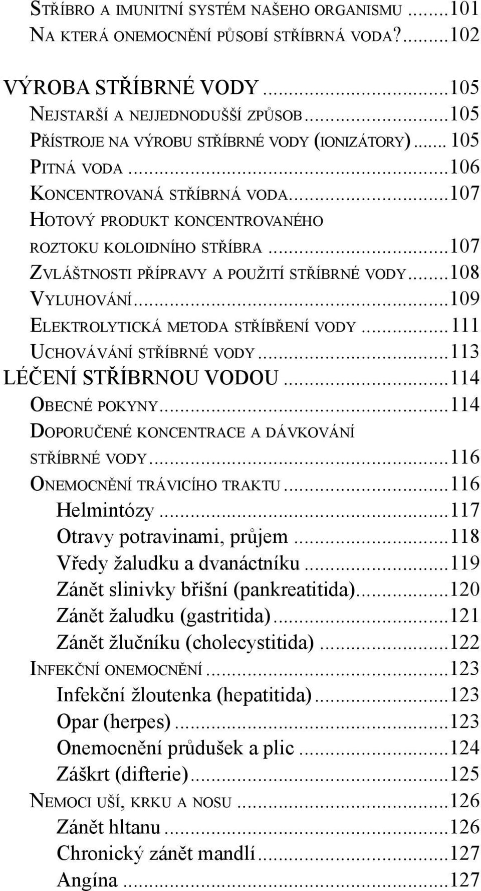 ..107 ZVLÁŠTNOSTI PŘÍPRAVY A POUŽITÍ STŘÍBRNÉ VODY...108 VYLUHOVÁNÍ...109 ELEKTROLYTICKÁ METODA STŘÍBŘENÍ VODY...111 UCHOVÁVÁNÍ STŘÍBRNÉ VODY...113 LÉČENÍ STŘÍBRNOU VODOU...114 OBECNÉ POKYNY.