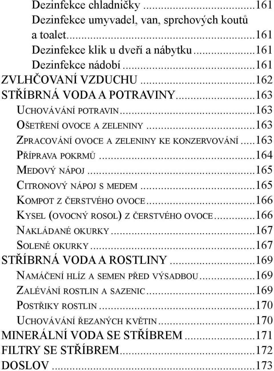 ..165 CITRONOVÝ NÁPOJ S MEDEM...165 KOMPOT Z ČERSTVÉHO OVOCE...166 KYSEL (OVOCNÝ ROSOL) Z ČERSTVÉHO OVOCE...166 NAKLÁDANÉ OKURKY...167 SOLENÉ OKURKY...167 STŘÍBRNÁ VODA A ROSTLINY.