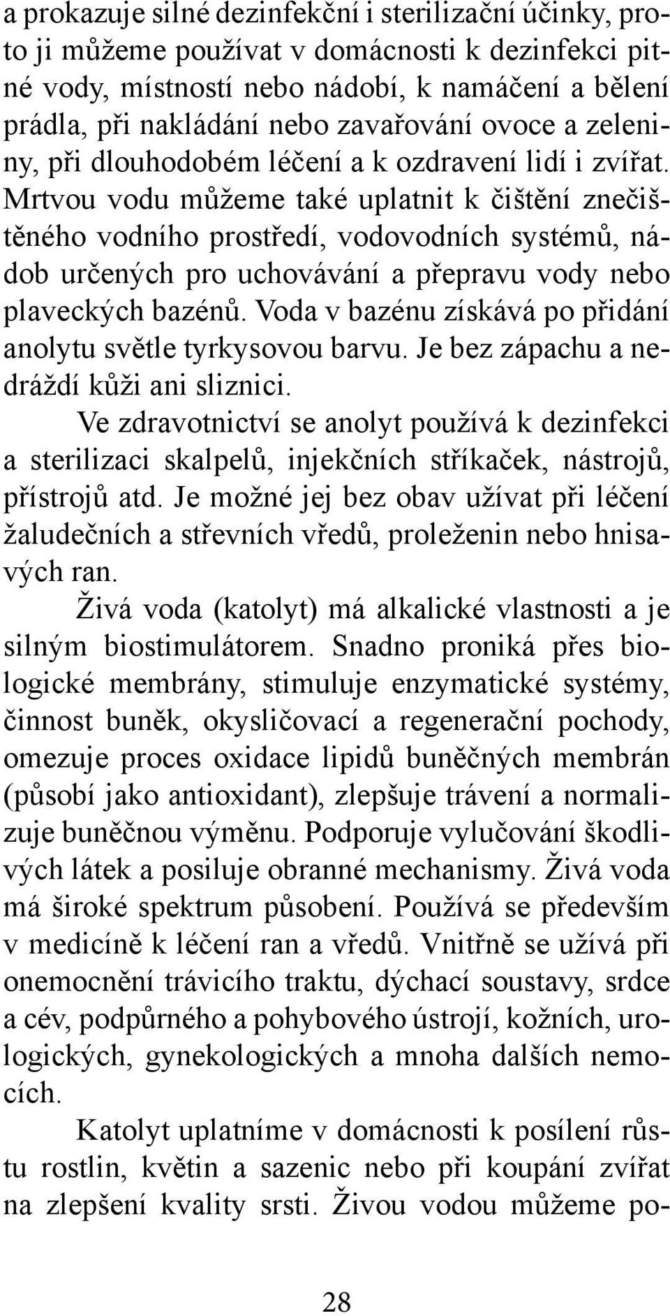 Mrtvou vodu můžeme také uplatnit k čištění znečištěného vodního prostředí, vodovodních systémů, nádob určených pro uchovávání a přepravu vody nebo plaveckých bazénů.