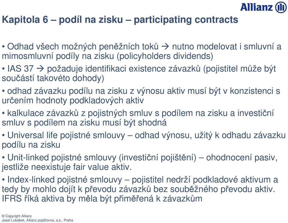 smluv s podílem na zisku a investiní smluv s podílem na zisku musí být shodná Universal life pojistné smlouvy odhad výnosu, užitý k odhadu závazku podílu na zisku Unit-linked pojistné smlouvy