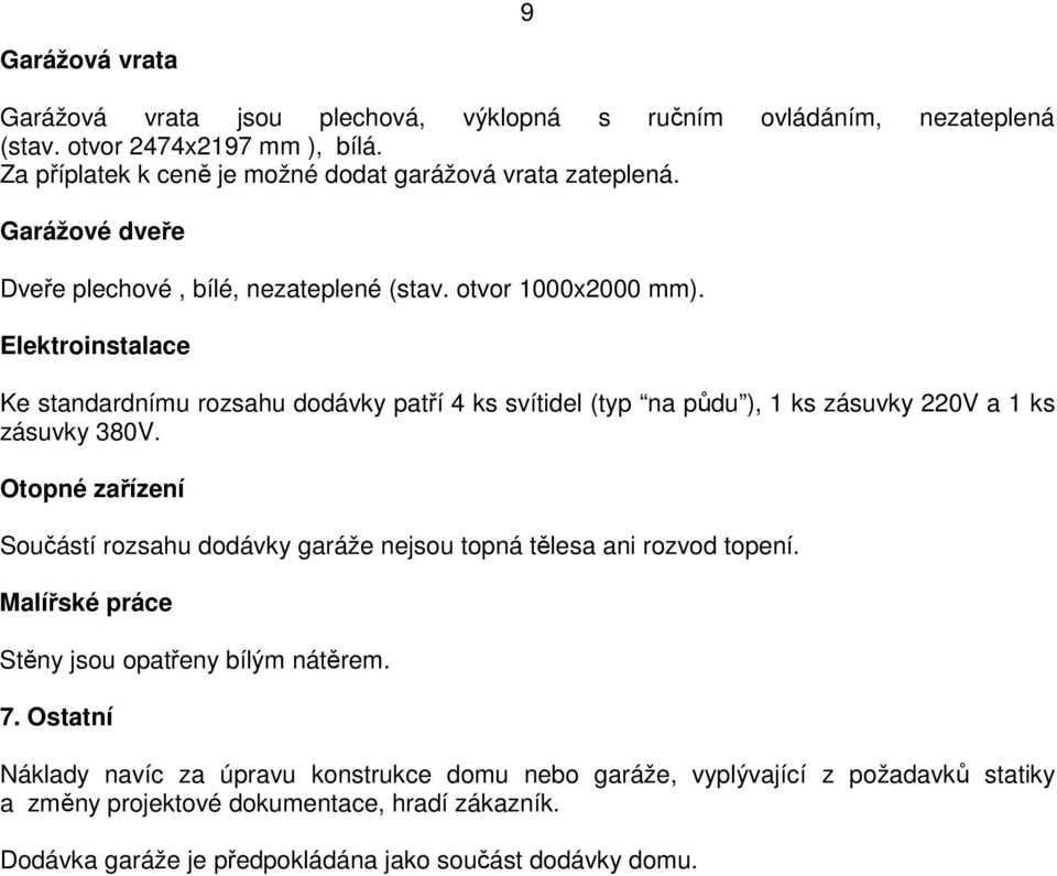 Elektroinstalace Ke standardnímu rozsahu dodávky patří 4 ks svítidel (typ na půdu ), 1 ks zásuvky 220V a 1 ks zásuvky 380V.