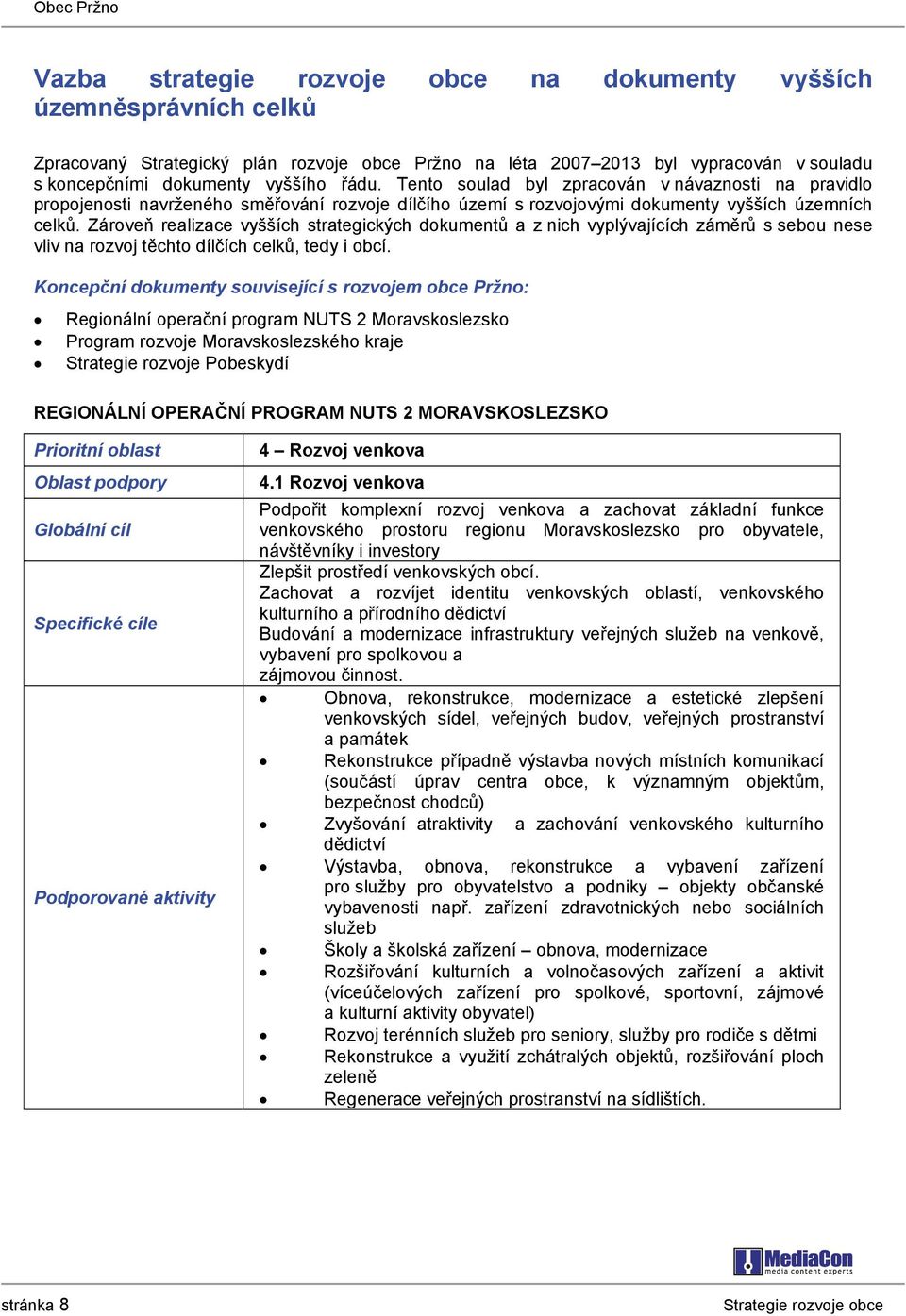 Zároveň realizace vyšších strategických dokumentů a z nich vyplývajících záměrů s sebou nese vliv na rozvoj těchto dílčích celků, tedy i obcí.