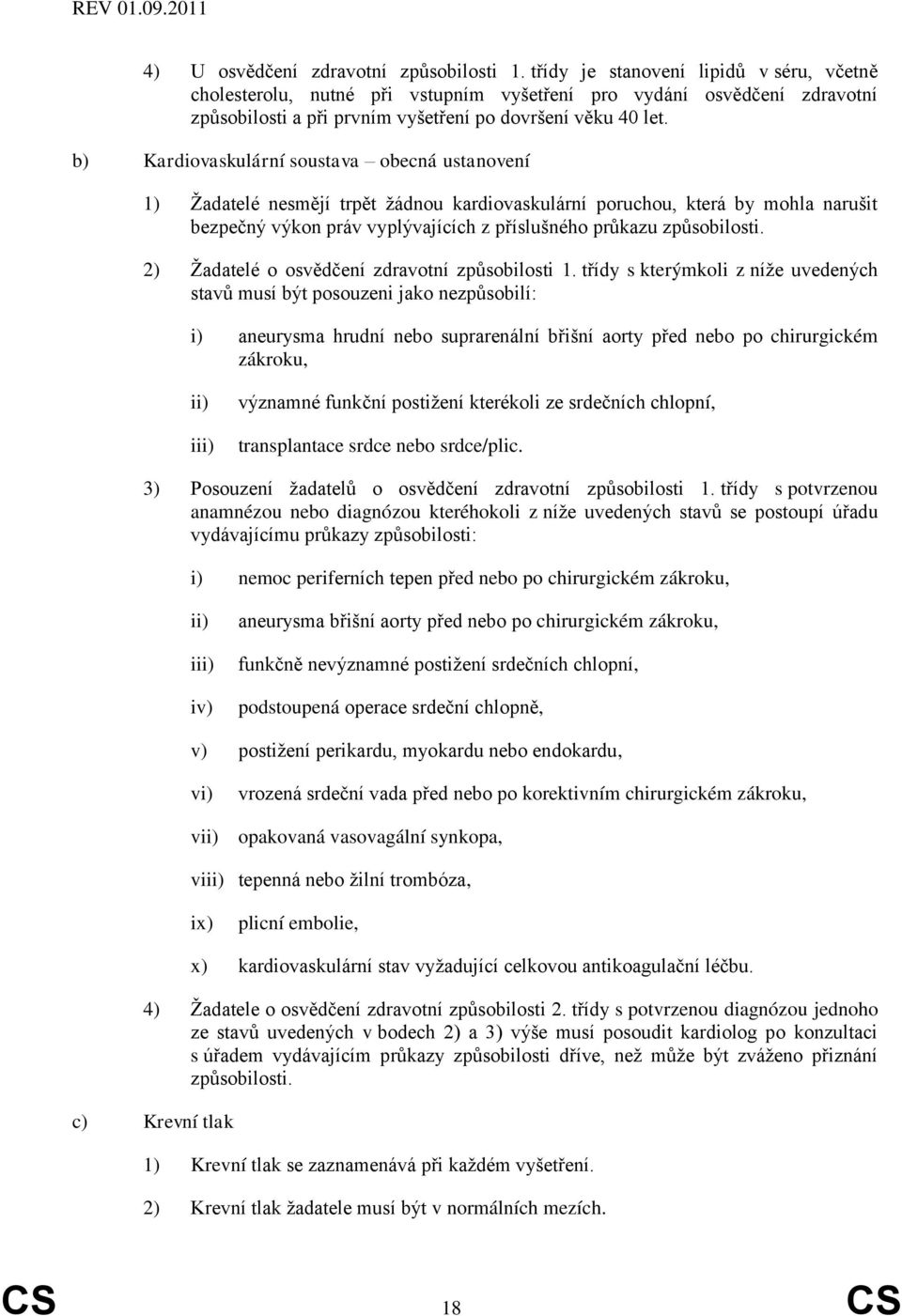 b) Kardiovaskulární soustava obecná ustanovení 1) Žadatelé nesmějí trpět žádnou kardiovaskulární poruchou, která by mohla narušit bezpečný výkon práv vyplývajících z příslušného průkazu způsobilosti.