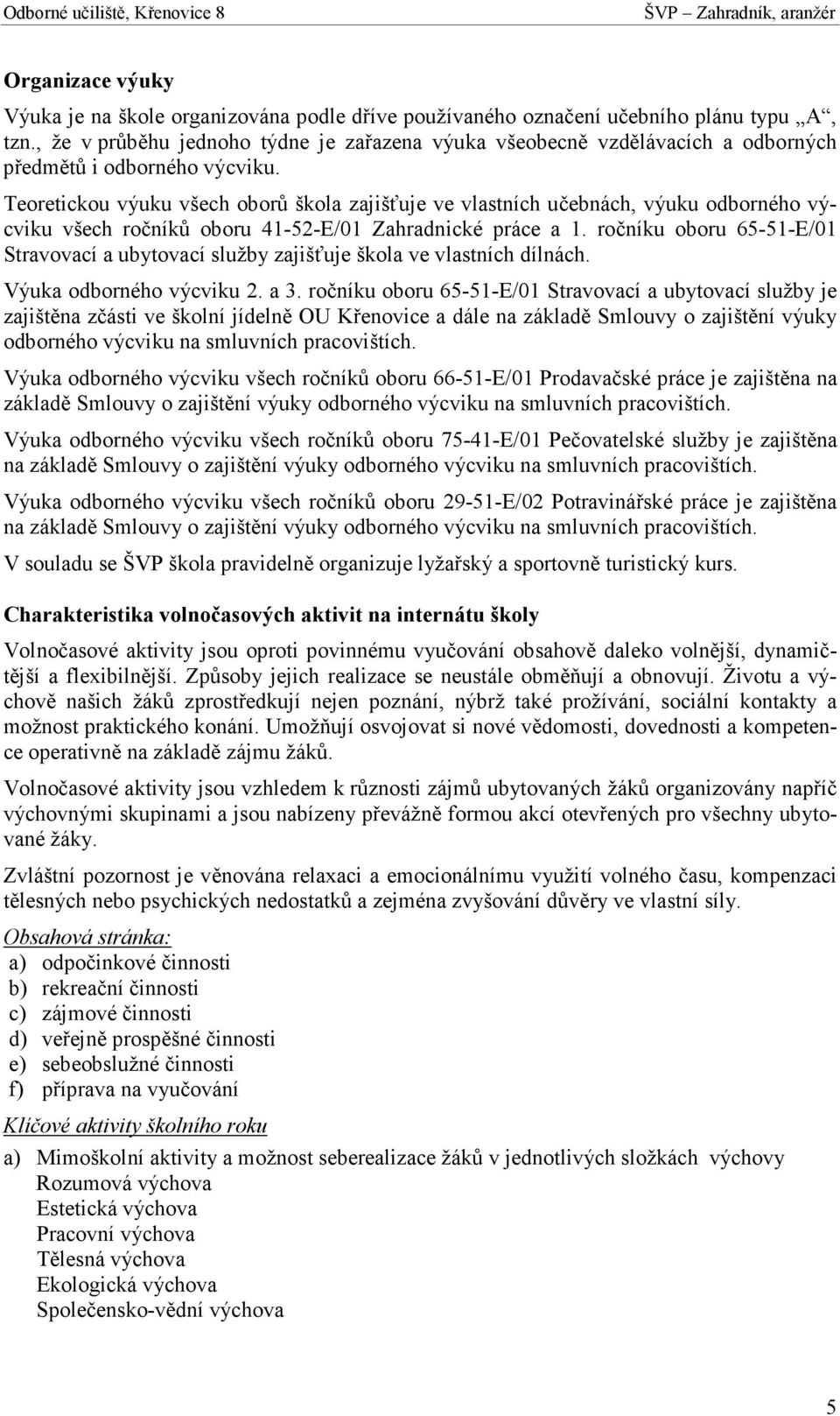 Teoretickou výuku všech oborů škola zajišťuje ve vlastních učebnách, výuku odborného výcviku všech ročníků oboru 41-52-E/01 Zahradnické práce a 1.