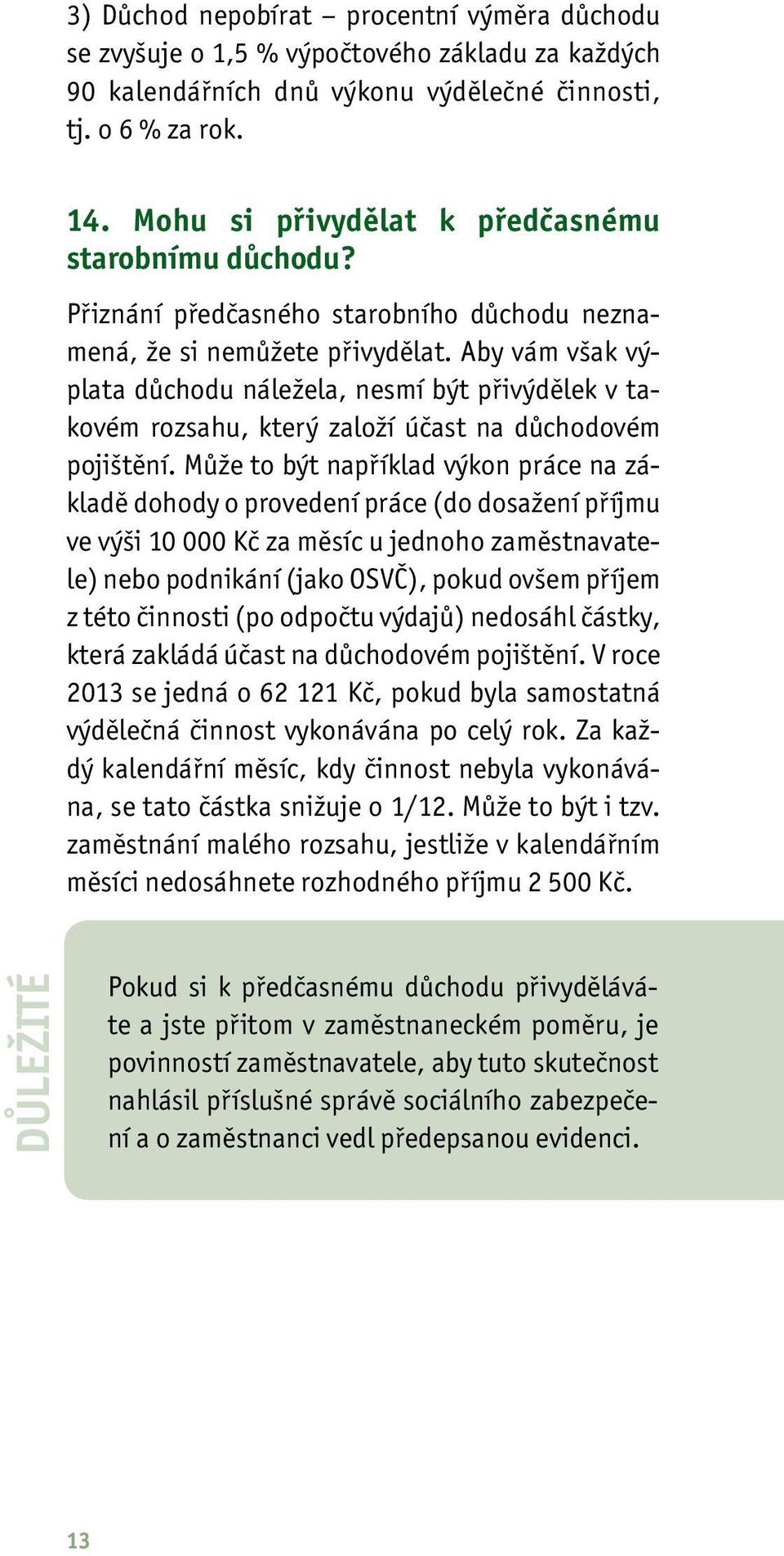 Aby vám však výplata důchodu náležela, nesmí být přivýdělek v takovém rozsahu, který založí účast na důchodovém pojištění.