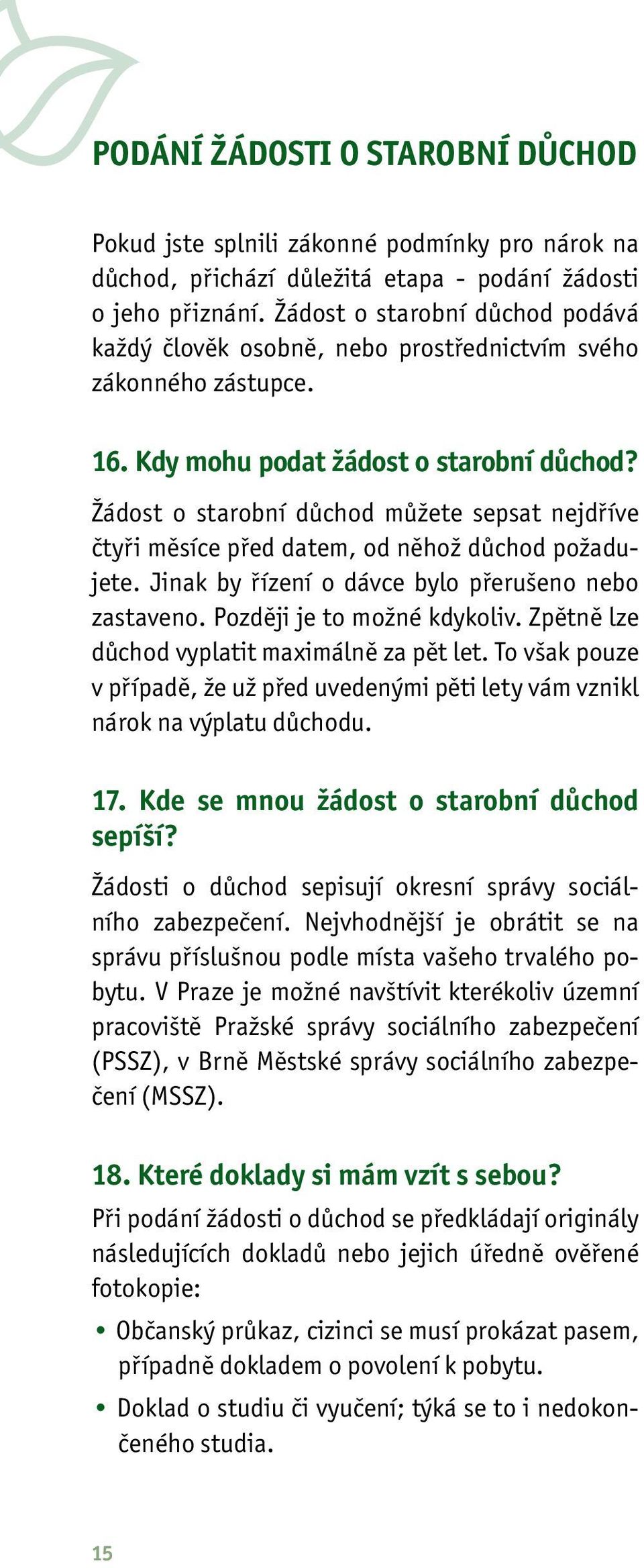 Žádost o starobní důchod můžete sepsat nejdříve čtyři měsíce před datem, od něhož důchod požadujete. Jinak by řízení o dávce bylo přerušeno nebo zastaveno. Později je to možné kdykoliv.