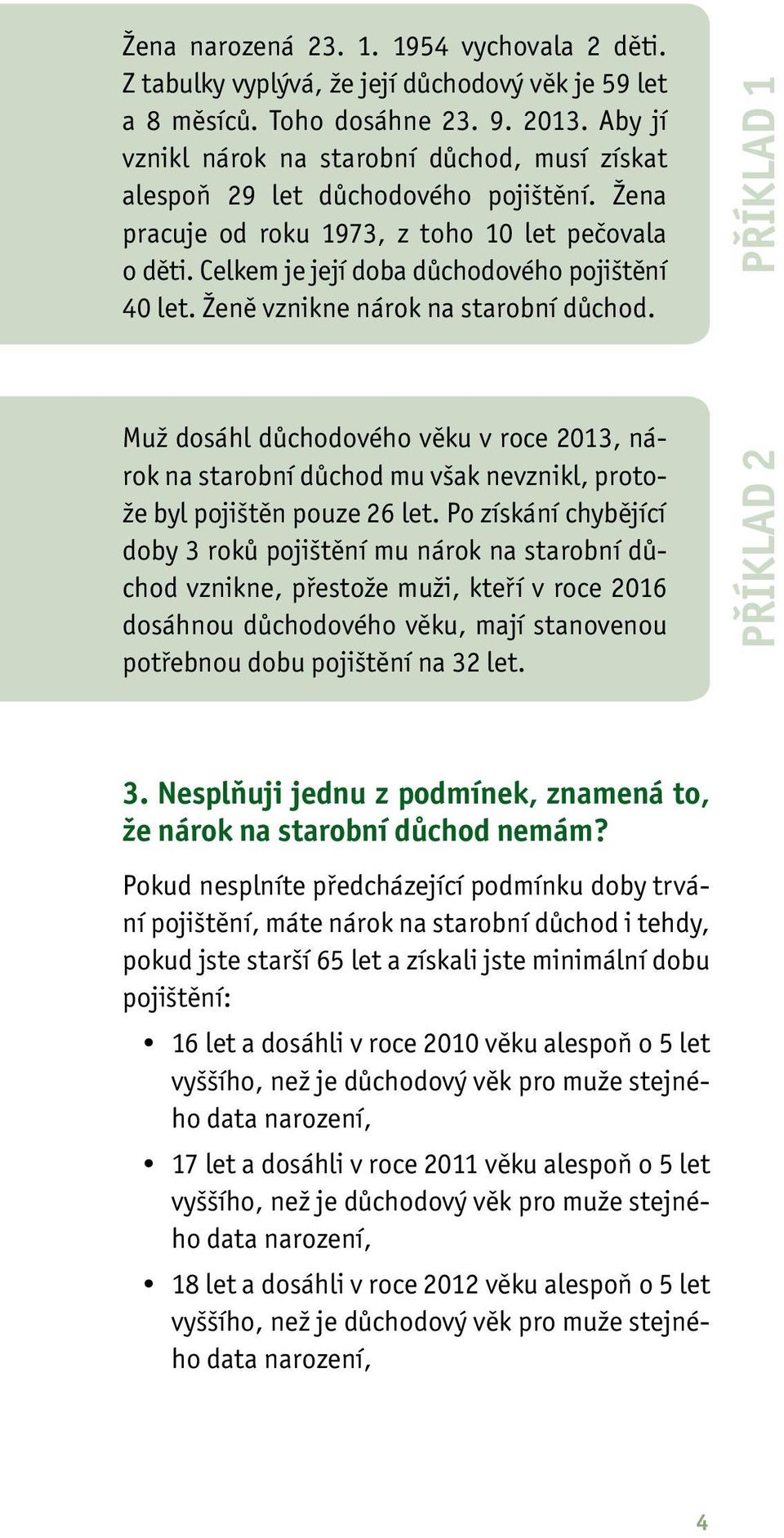 Ženě vznikne nárok na starobní důchod. PŘÍKLAD 1 Muž dosáhl důchodového věku v roce 2013, nárok na starobní důchod mu však nevznikl, protože byl pojištěn pouze 26 let.