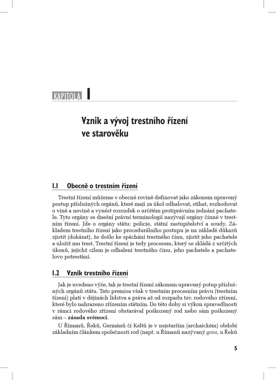 rozsudek o určitém protiprávním jednání pachatele. Tyto orgány se dnešní právní terminologií nazývají orgány činné v trestním řízení. Jde o orgány státu: policie, státní zastupitelství a soudy.