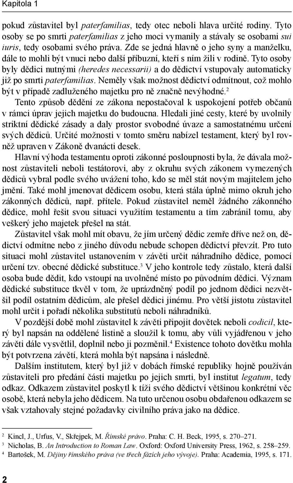 Tyto osoby byly dědici nutnými (heredes necessarii) a do dědictví vstupovaly automaticky již po smrti paterfamilias.