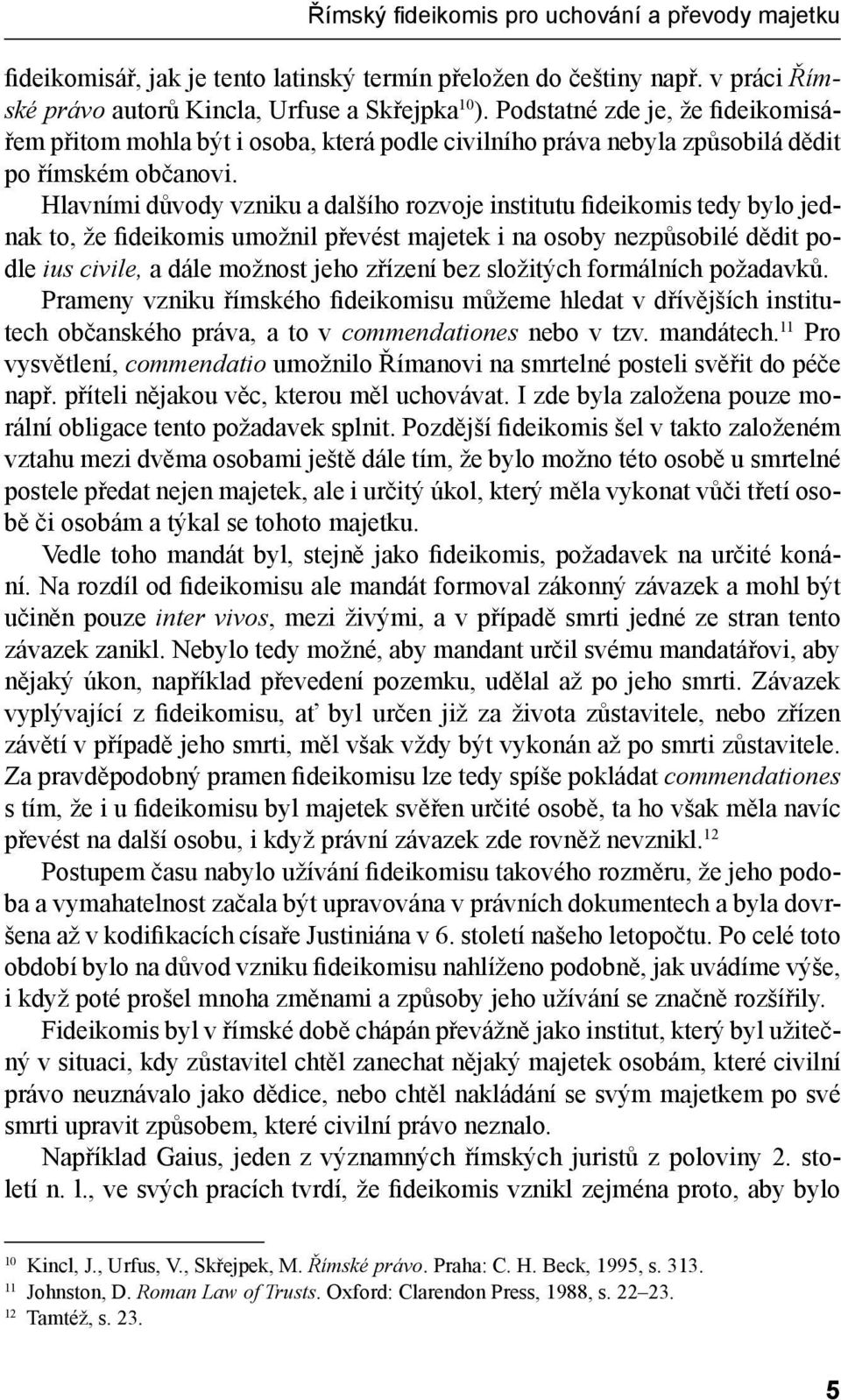 Hlavními důvody vzniku a dalšího rozvoje institutu fideikomis tedy bylo jednak to, že fideikomis umožnil převést majetek i na osoby nezpůsobilé dědit podle ius civile, a dále možnost jeho zřízení bez