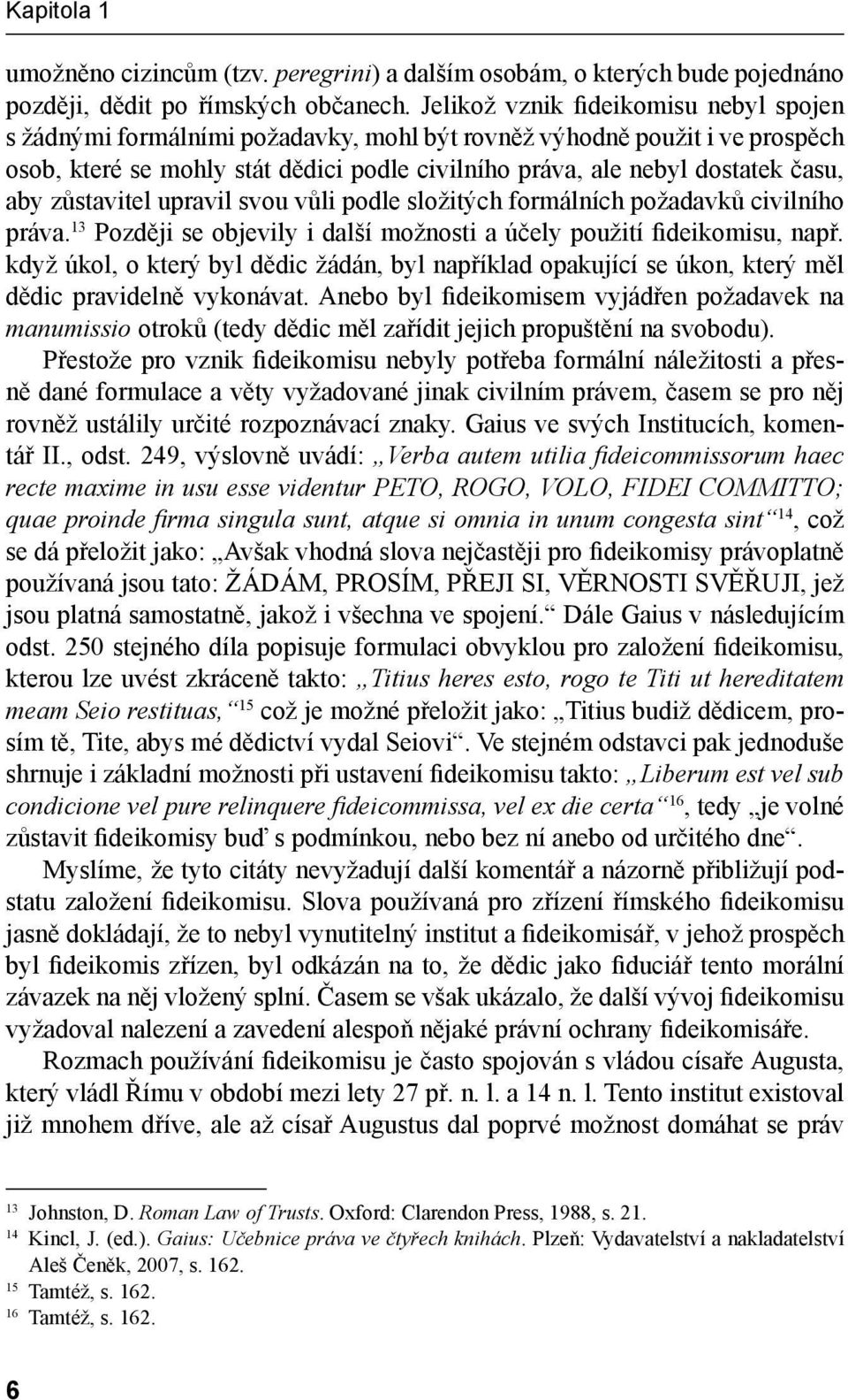 aby zůstavitel upravil svou vůli podle složitých formálních požadavků civilního práva. 13 Později se objevily i další možnosti a účely použití fideikomisu, např.