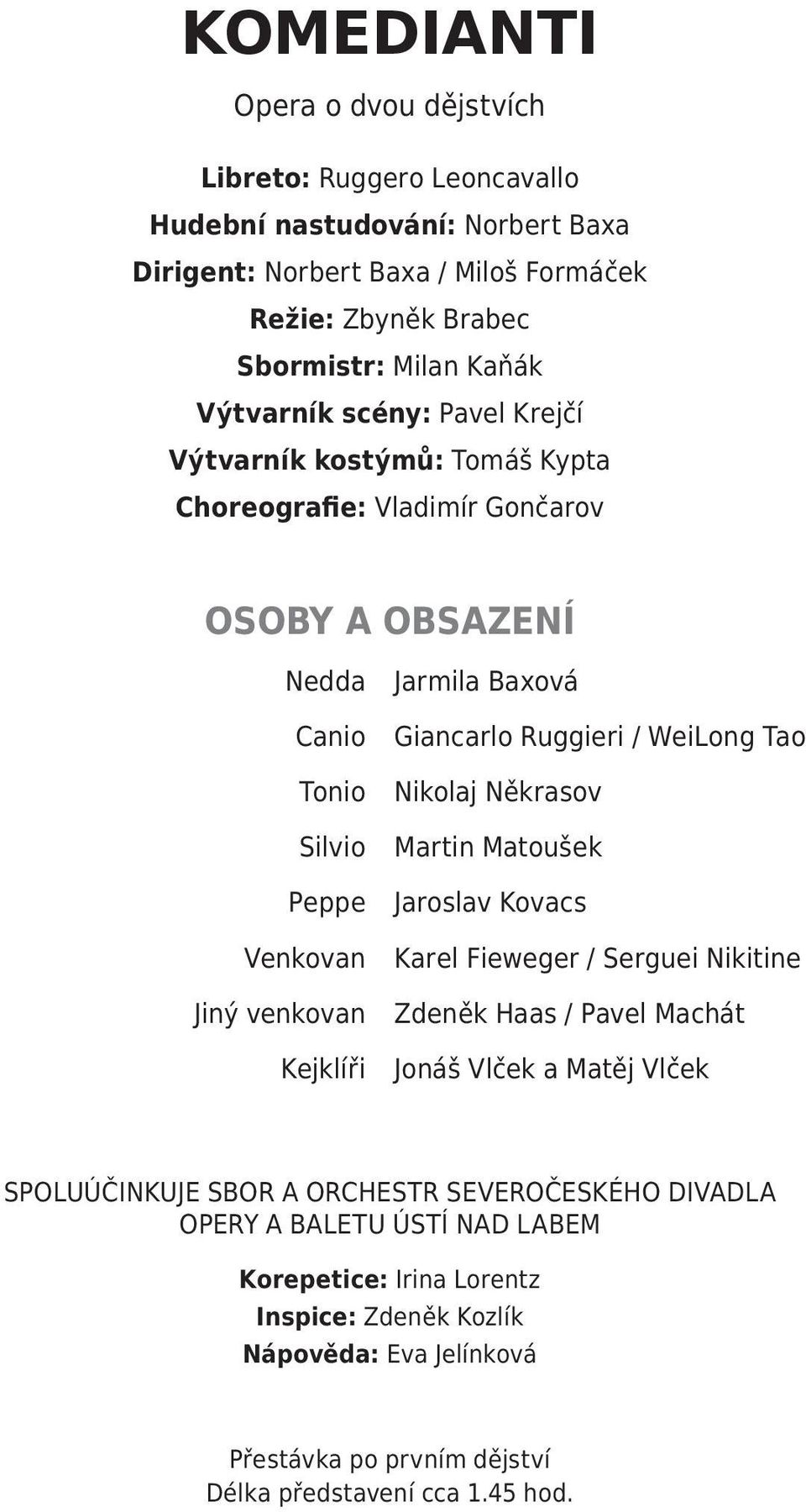 Giancarlo Ruggieri / WeiLong Tao Nikolaj Někrasov Martin Matoušek Jaroslav Kovacs Karel Fieweger / Serguei Nikitine Zdeněk Haas / Pavel Machát Jonáš Vlček a Matěj Vlček SPOLUÚČINKUJE SBOR