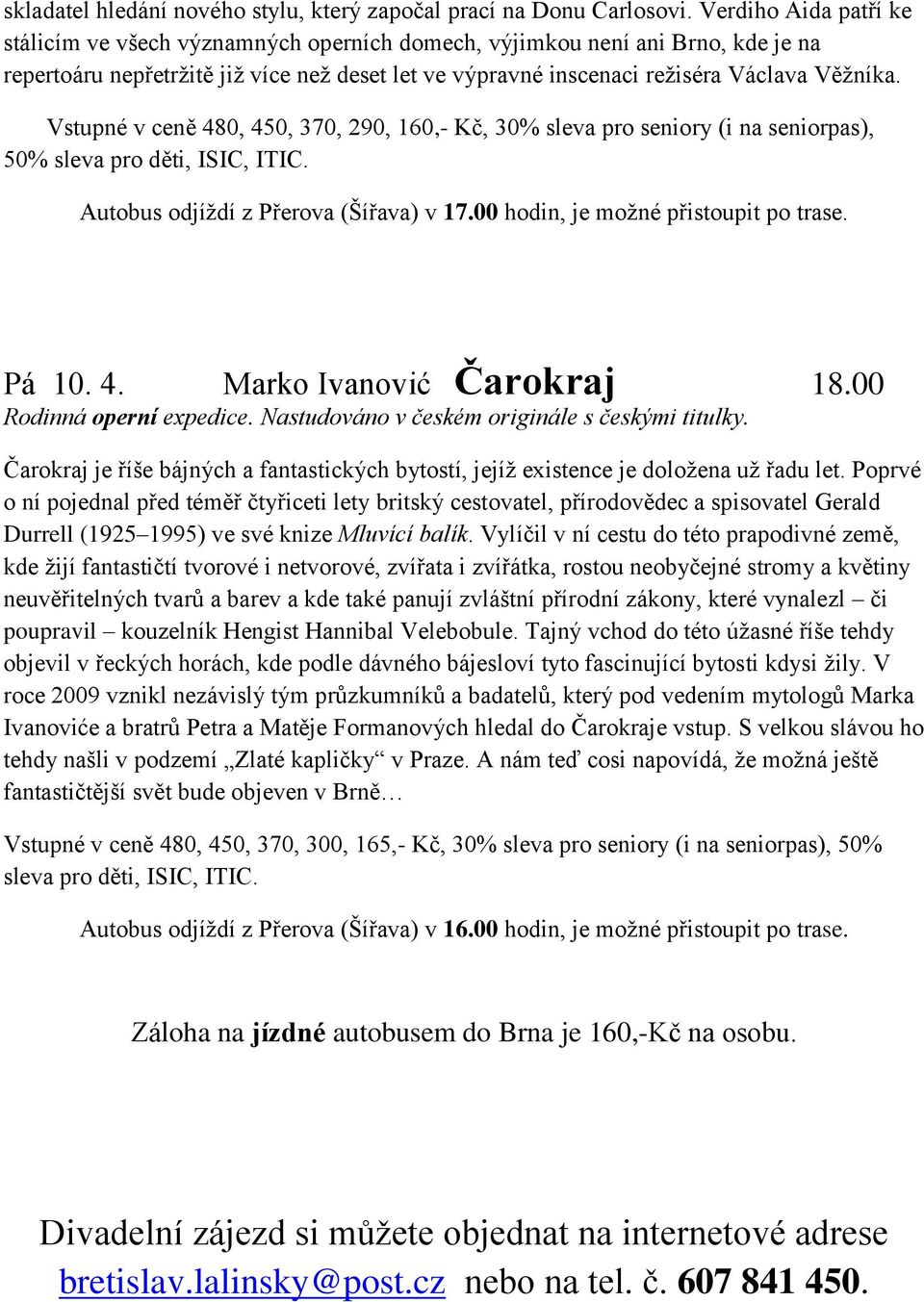 Vstupné v ceně 480, 450, 370, 290, 160,- Kč, 30% sleva pro seniory (i na seniorpas), 50% sleva pro děti, ISIC, ITIC. Autobus odjíždí z Přerova (Šířava) v 17.00 hodin, je možné přistoupit po trase.